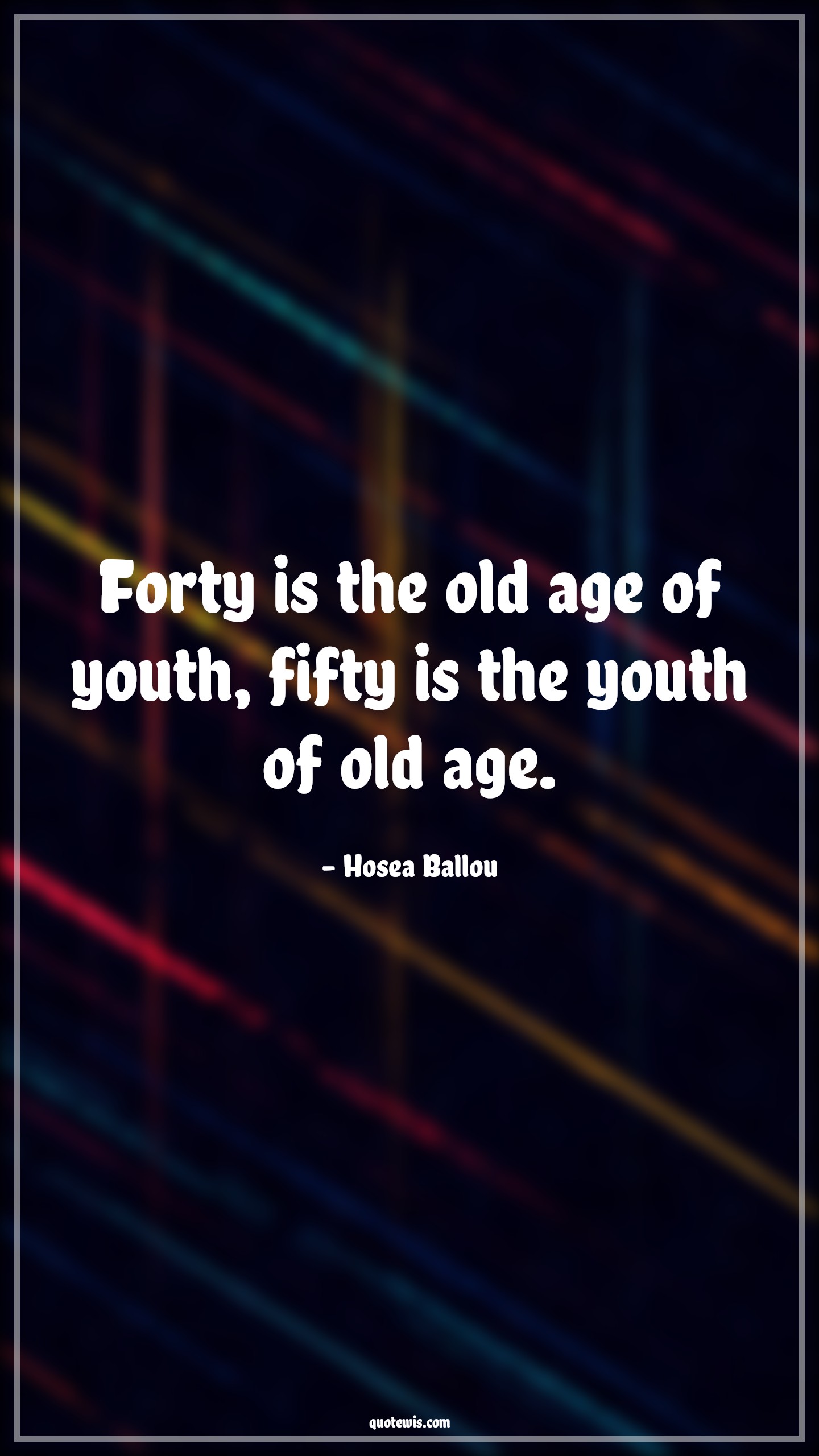 Forty is the old age of youth, fifty is the youth of old age. - Hosea Ballou Quotes |  Age Quotes,
