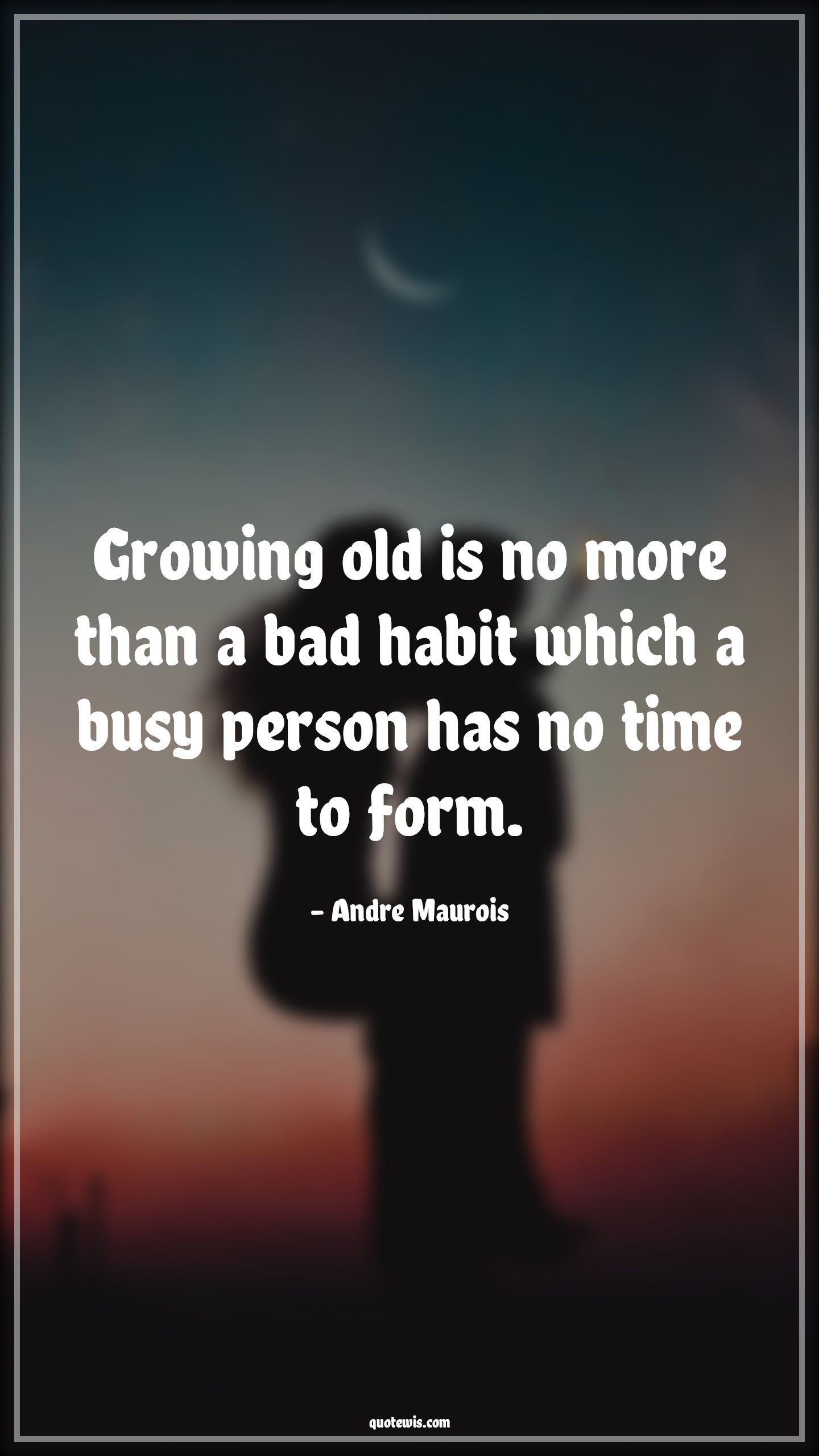 Growing old is no more than a bad habit which a busy person has no time to form. - Andre Maurois Quotes |  Age Quotes,