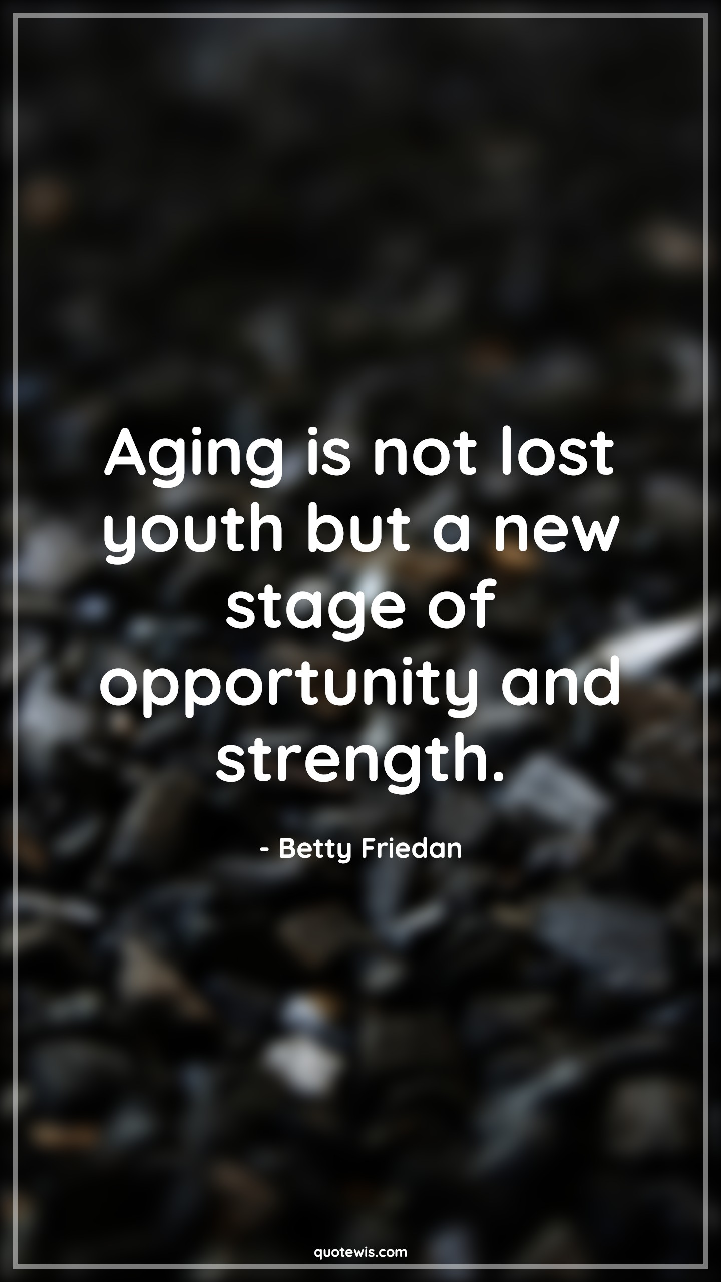 Aging is not lost youth but a new stage of opportunity and strength. - Betty Friedan Quotes |  Age Quotes,
