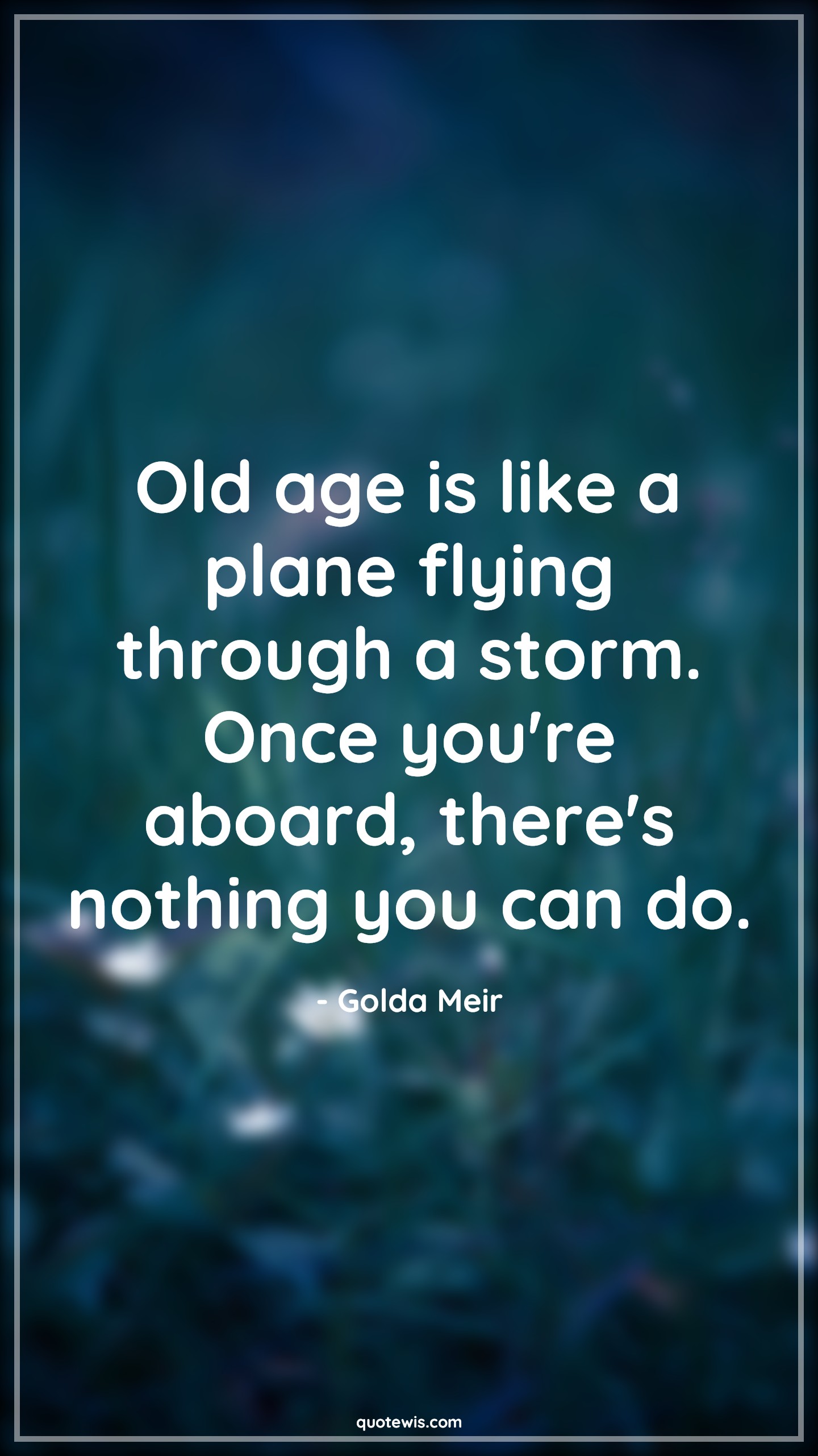 Old age is like a plane flying through a storm. Once you're aboard, there's nothing you can do. - Golda Meir Quotes |  Age Quotes,