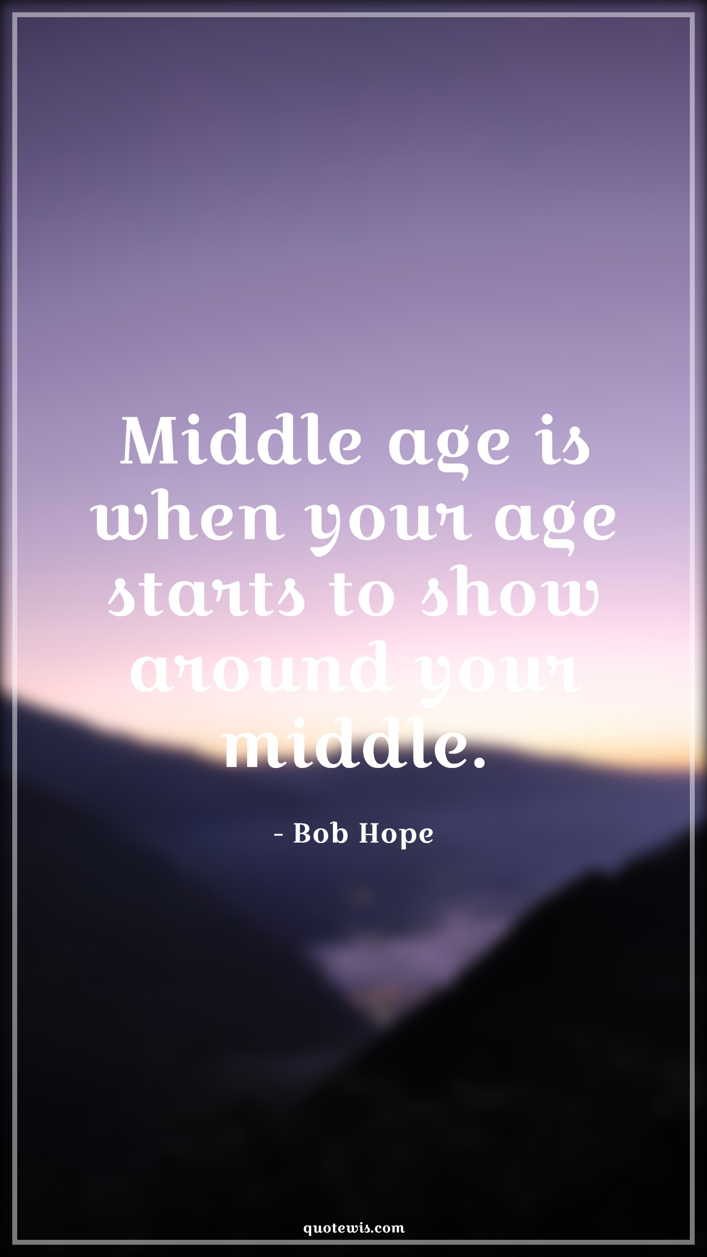 Middle age is when your age starts to show around your middle. - Bob Hope Quotes |  Age Quotes,