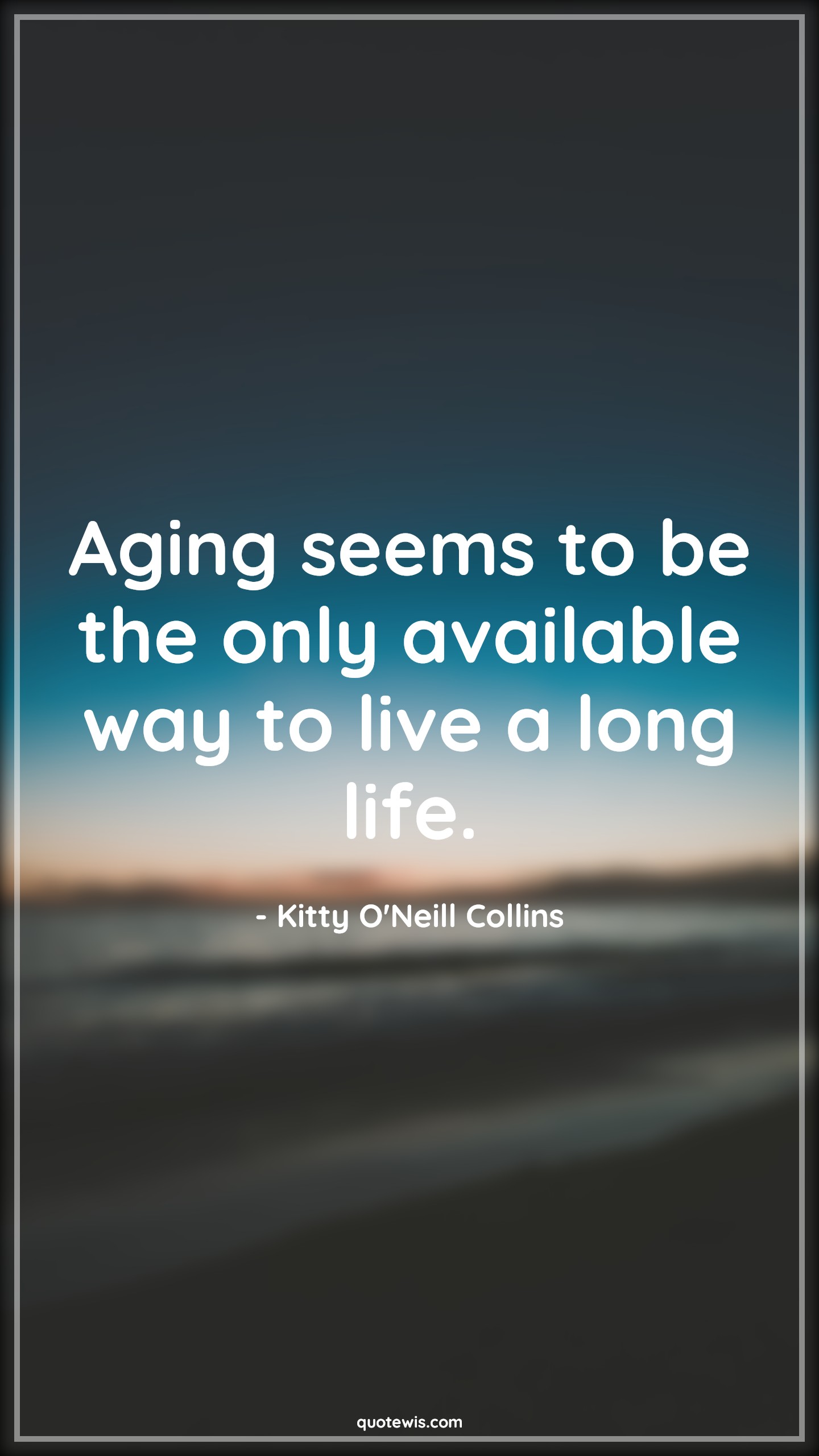 Aging seems to be the only available way to live a long life. - Kitty O'Neill Collins Quotes |  Age Quotes,