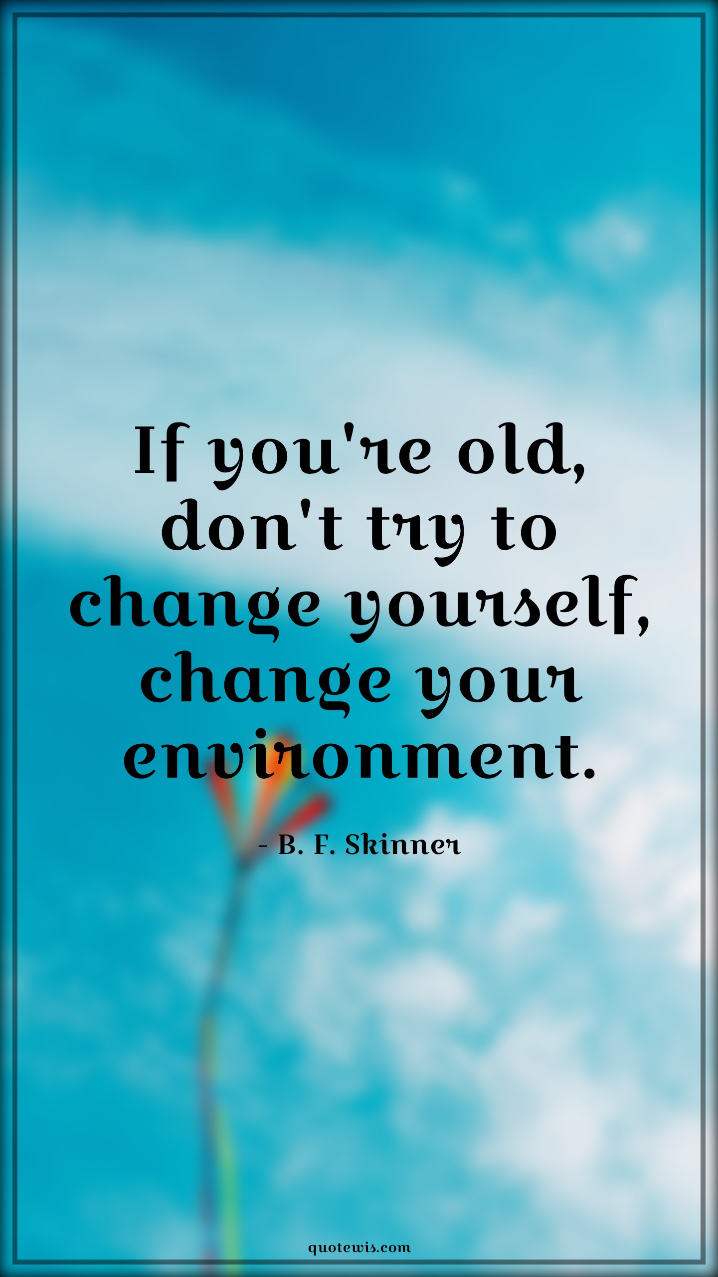 If you're old, don't try to change yourself, change your environment. - B. F. Skinner Quotes |  Age Quotes,