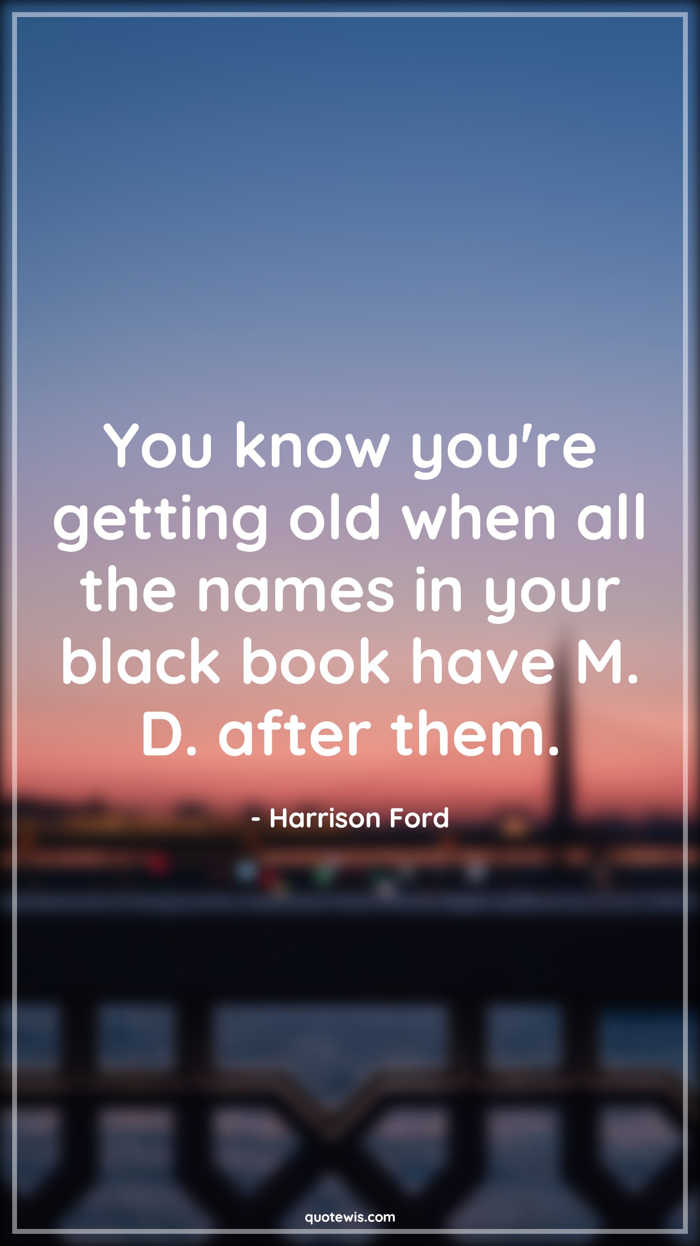 You know you're getting old when all the names in your black book have M. D. after them. - Harrison Ford Quotes |  Age Quotes,