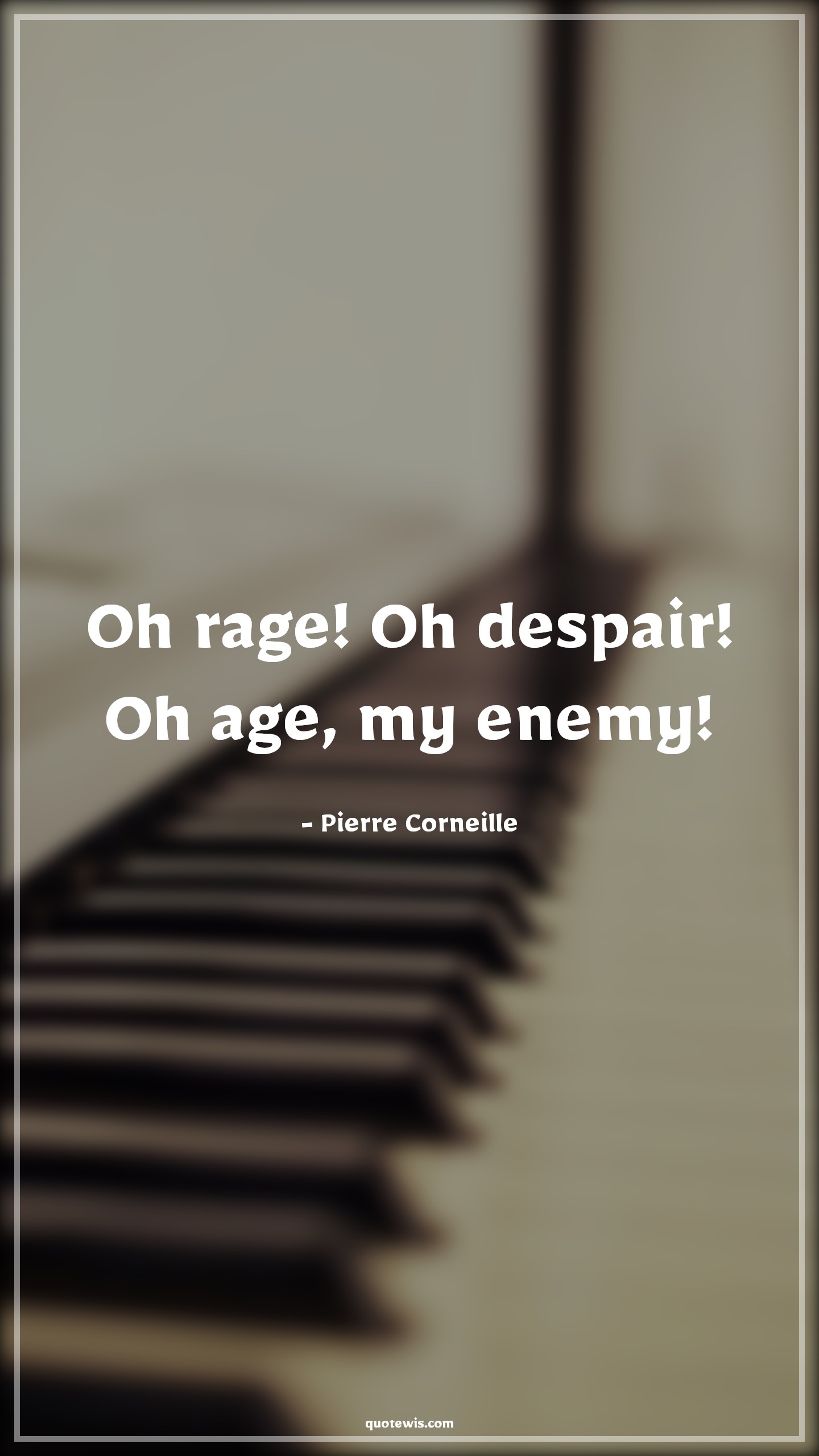 Oh rage! Oh despair! Oh age, my enemy! - Pierre Corneille Quotes |  Age Quotes,