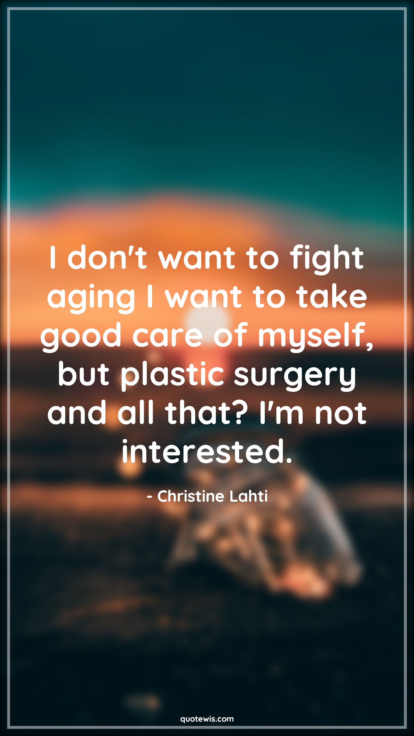 I don't want to fight aging I want to take good care of myself, but plastic surgery and all that? I'm not interested. - Christine Lahti Quotes |  Age Quotes,