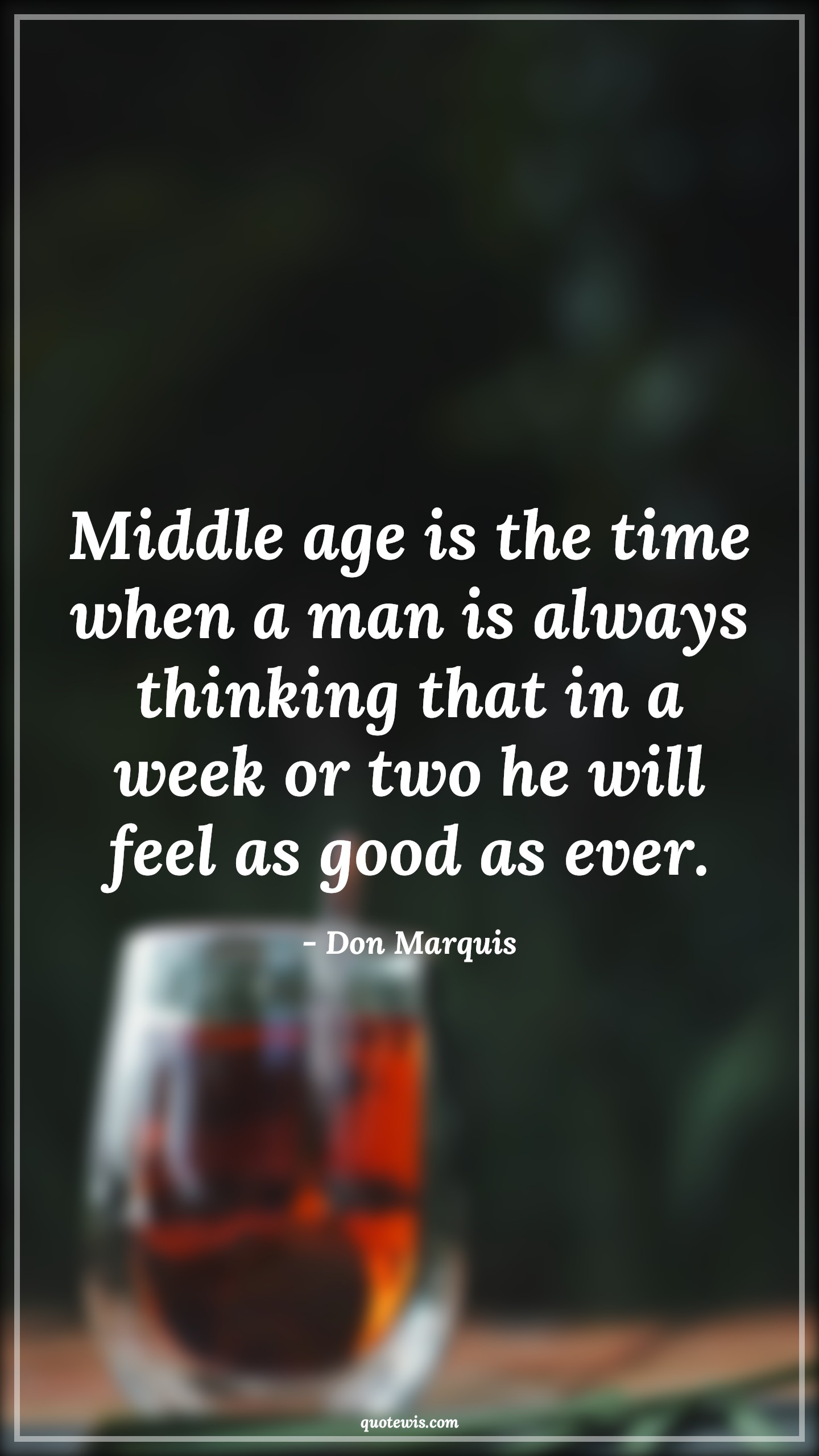 Middle age is the time when a man is always thinking that in a week or two he will feel as good as ever. - Don Marquis Quotes |  Age Quotes,