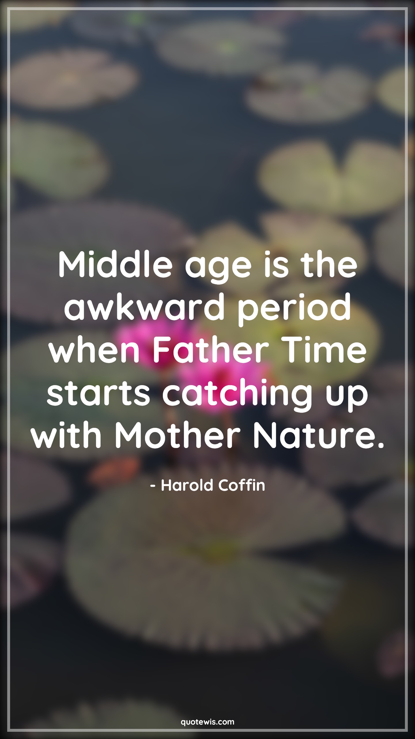Middle age is the awkward period when Father Time starts catching up with Mother Nature. - Harold Coffin Quotes |  Age Quotes,