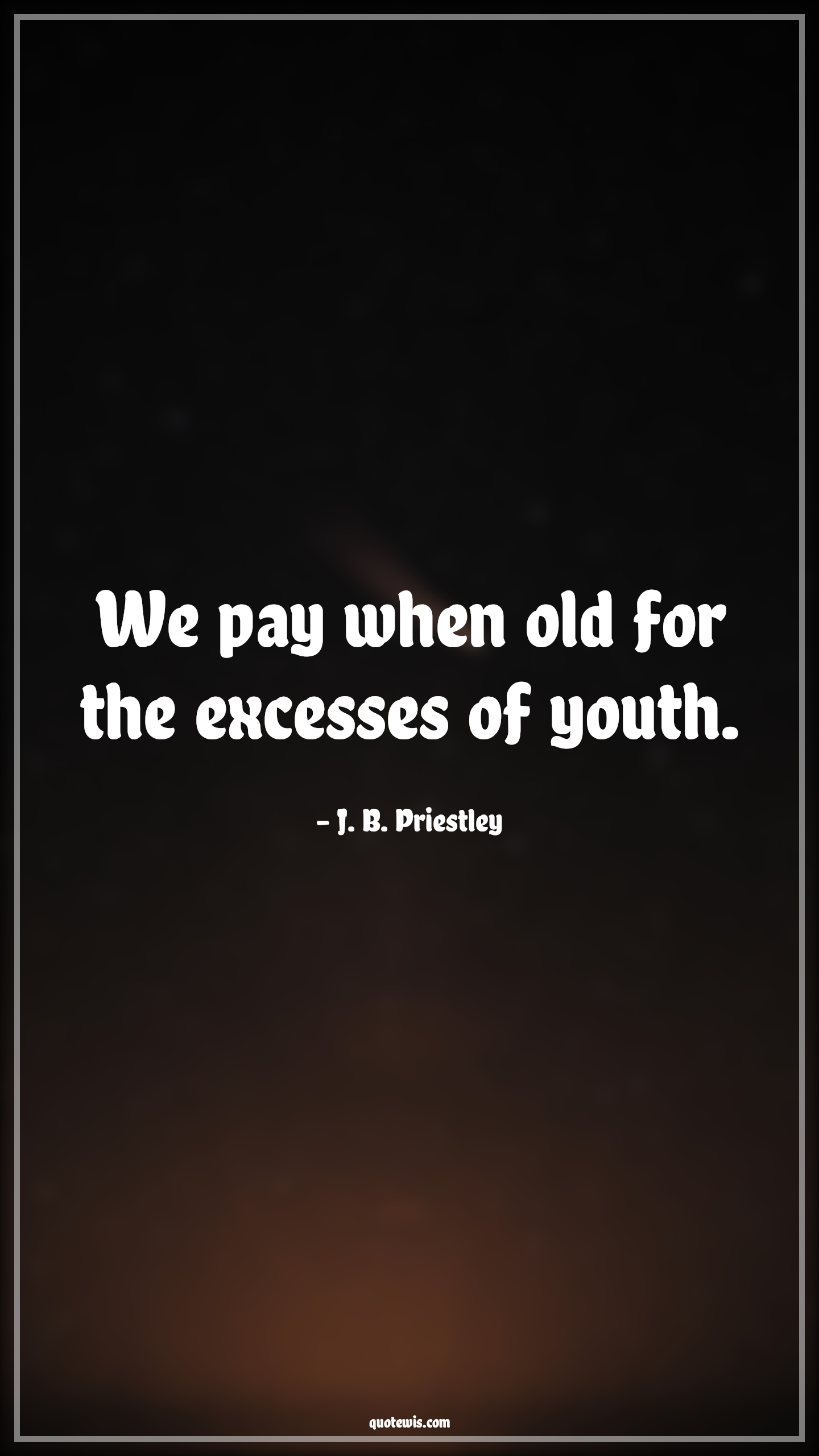 We pay when old for the excesses of youth. - J. B. Priestley Quotes |  Age Quotes,