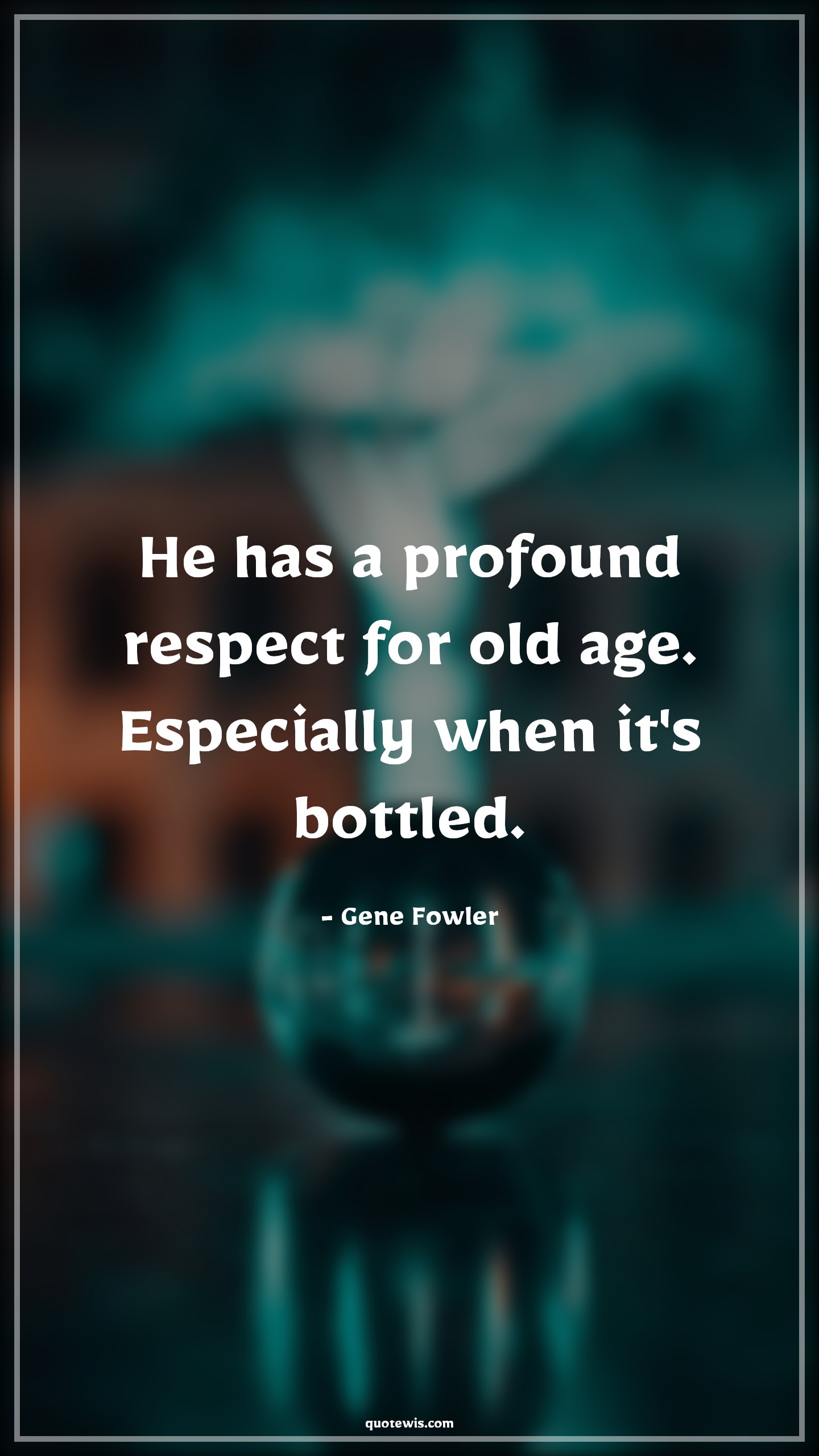 He has a profound respect for old age. Especially when it's bottled. - Gene Fowler Quotes |  Age Quotes,