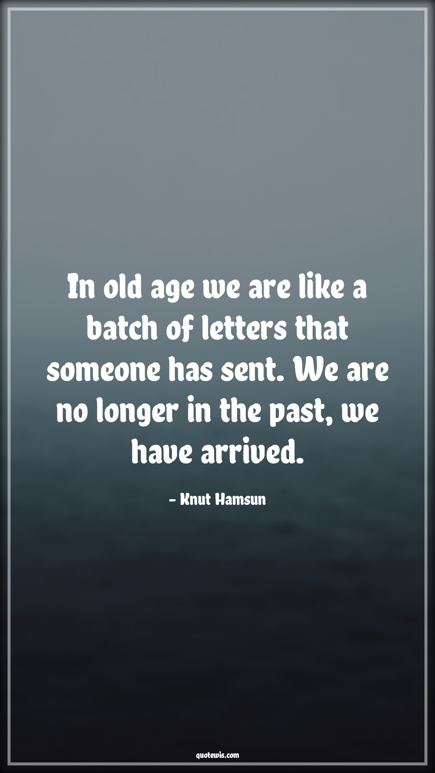 In old age we are like a batch of letters that someone has sent. We are no longer in the past, we have arrived. - Knut Hamsun Quotes |  Age Quotes,