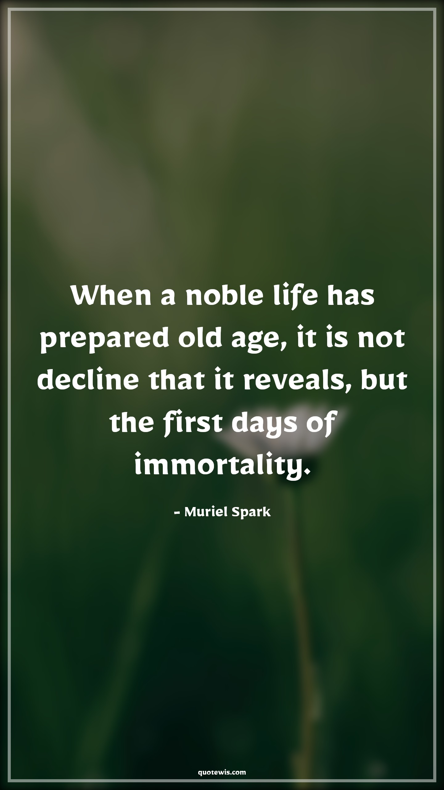 When a noble life has prepared old age, it is not decline that it reveals, but the first days of immortality. - Muriel Spark Quotes |  Age Quotes,