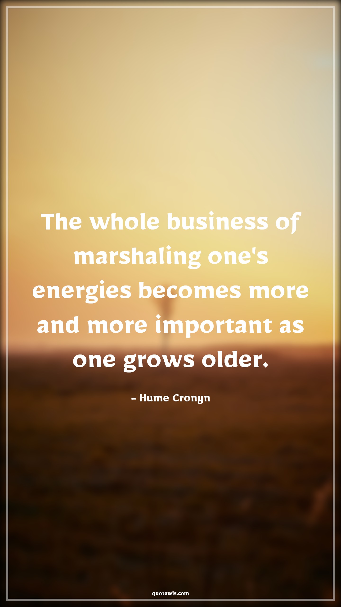 The whole business of marshaling one's energies becomes more and more important as one grows older. - Hume Cronyn Quotes |  Age Quotes,
