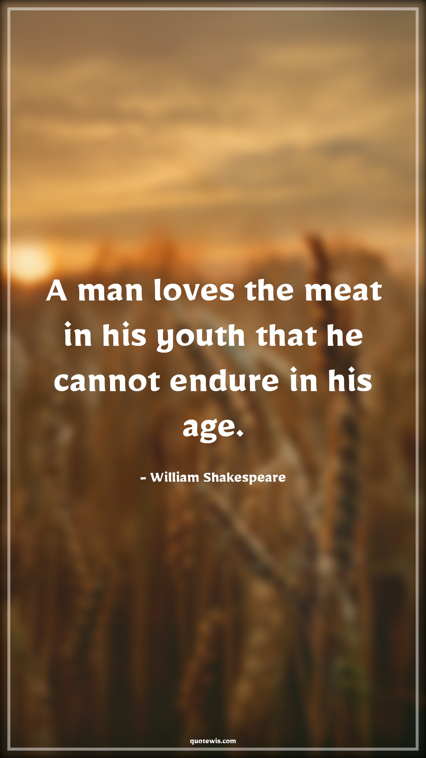 A man loves the meat in his youth that he cannot endure in his age. - William Shakespeare Quotes |  Age Quotes,