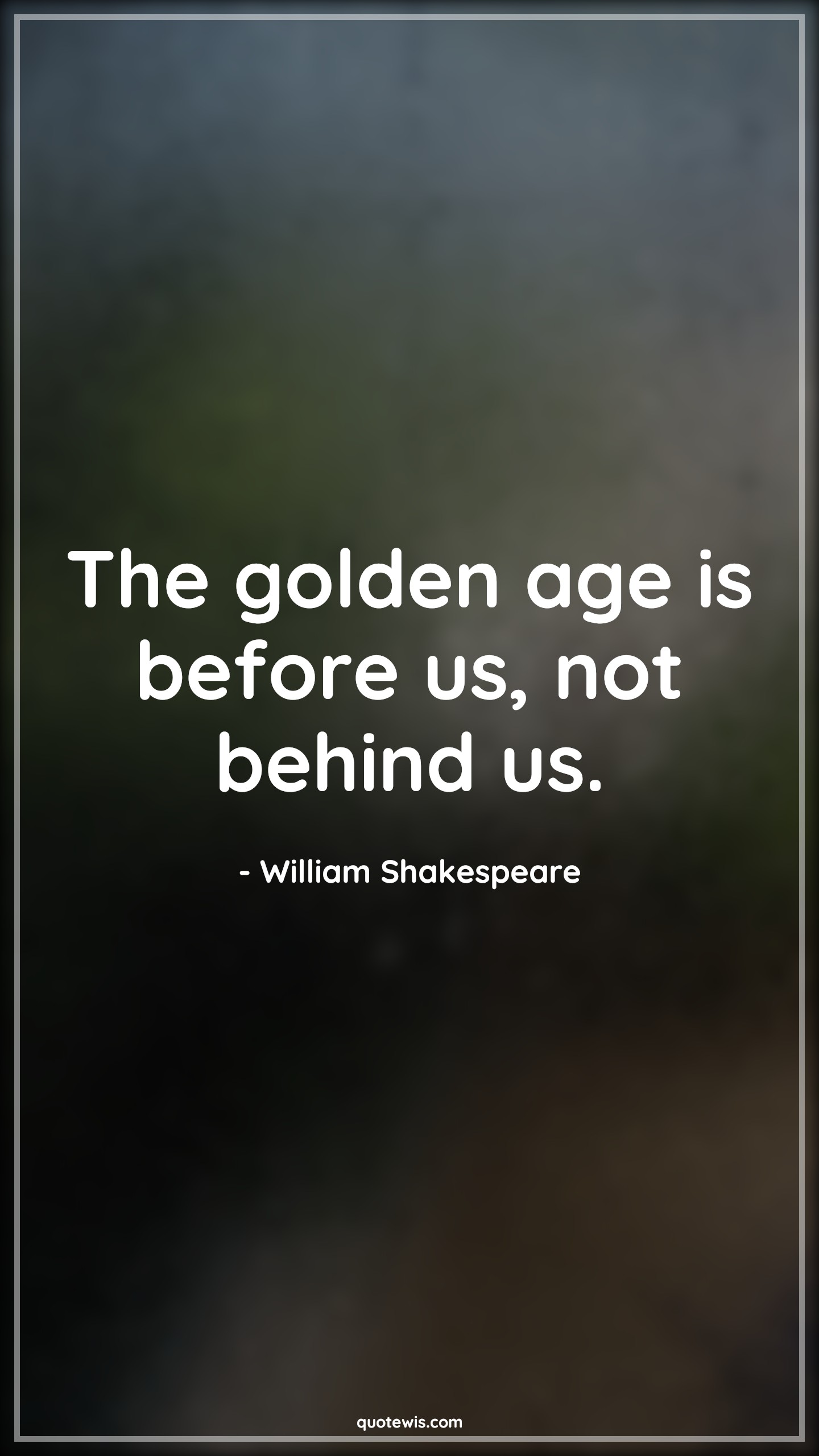 The golden age is before us, not behind us. - William Shakespeare Quotes |  Age Quotes,