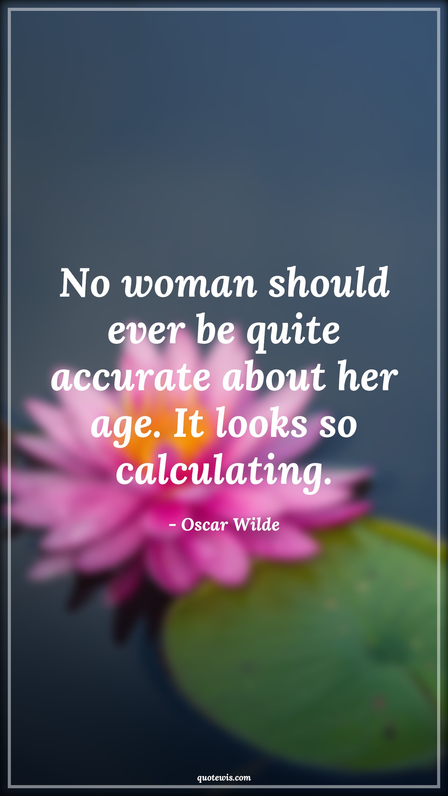 No woman should ever be quite accurate about her age. It looks so calculating. - Oscar Wilde Quotes |  Age Quotes,