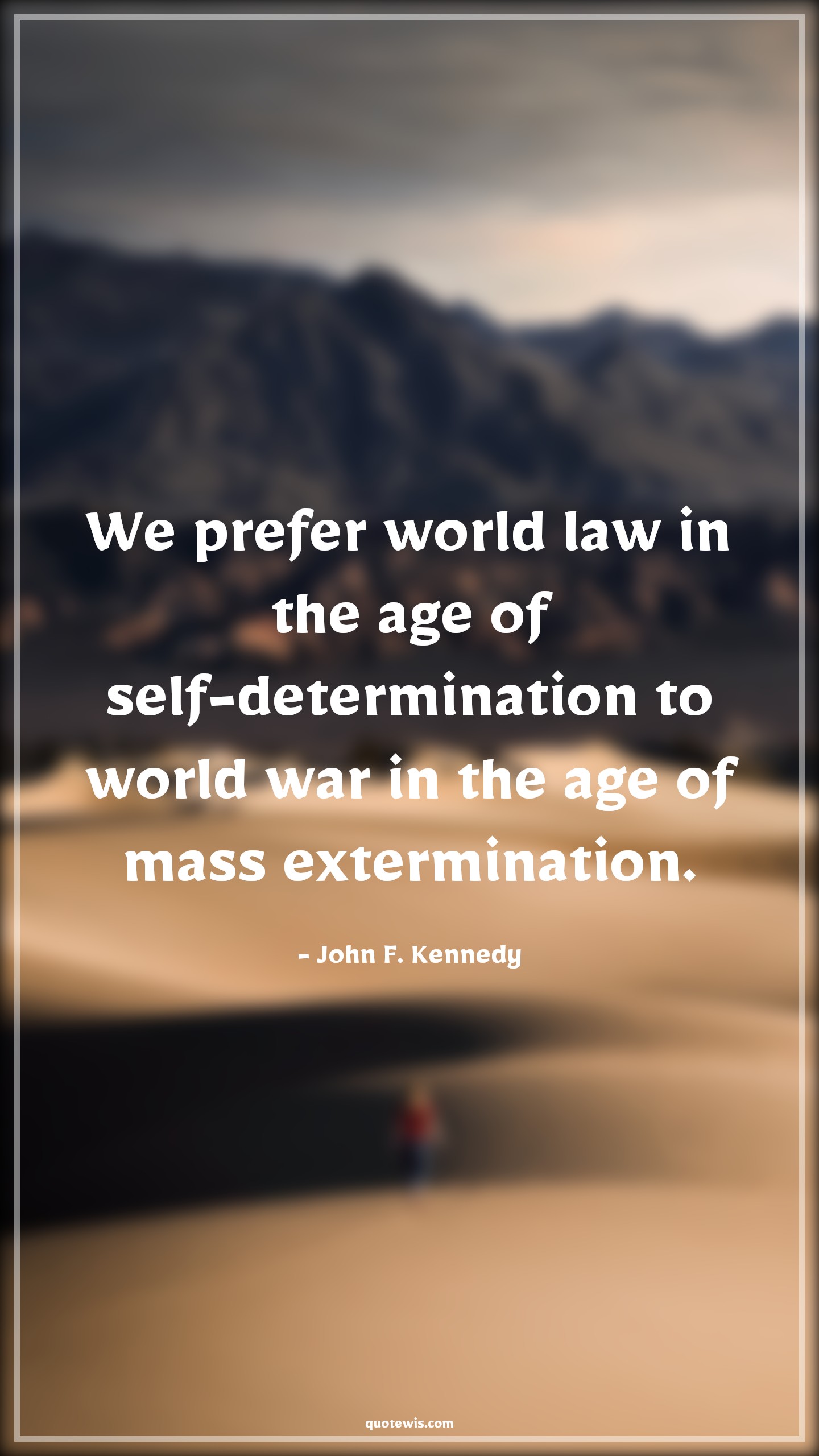 We prefer world law in the age of self-determination to world war in the age of mass extermination. - John F. Kennedy Quotes |  Age Quotes,