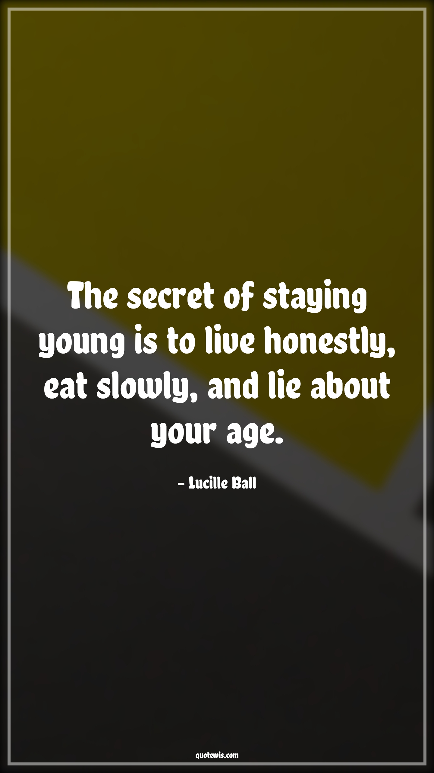 The secret of staying young is to live honestly, eat slowly, and lie about your age. - Lucille Ball Quotes |  Age Quotes,