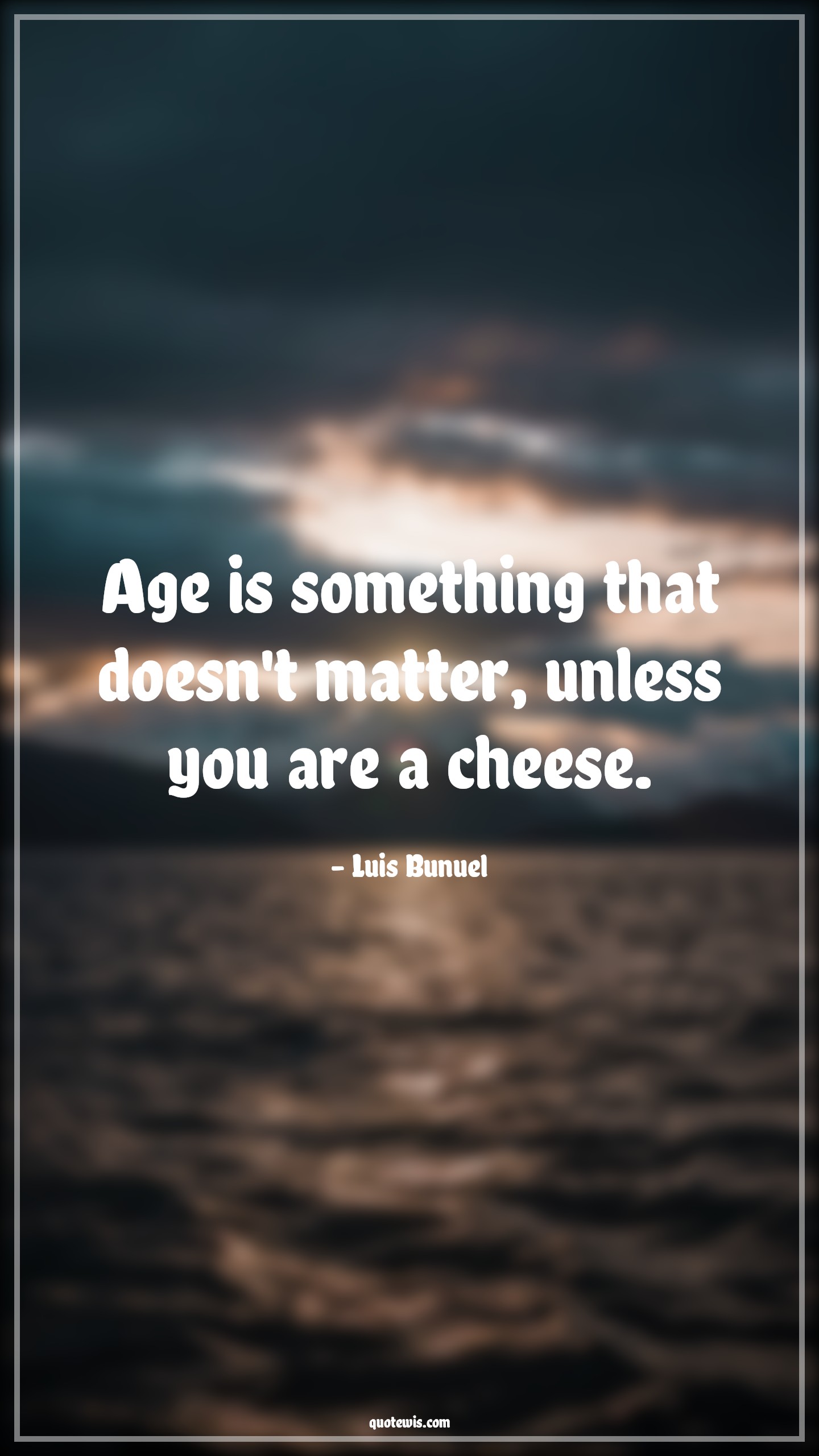 Age is something that doesn't matter, unless you are a cheese. - Luis Bunuel Quotes |  Age Quotes,