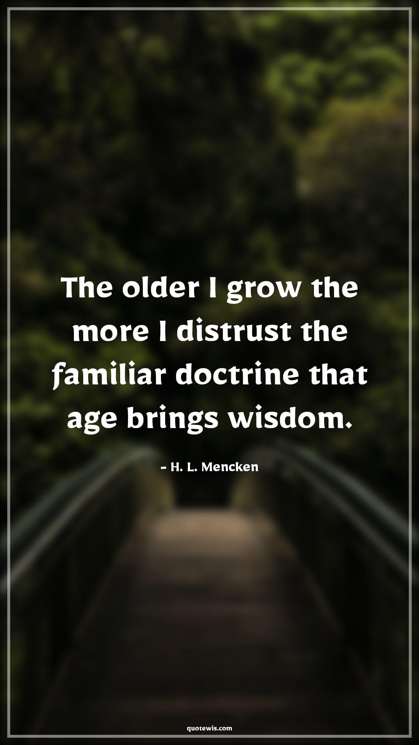The older I grow the more I distrust the familiar doctrine that age brings wisdom. - H. L. Mencken Quotes |  Age Quotes,