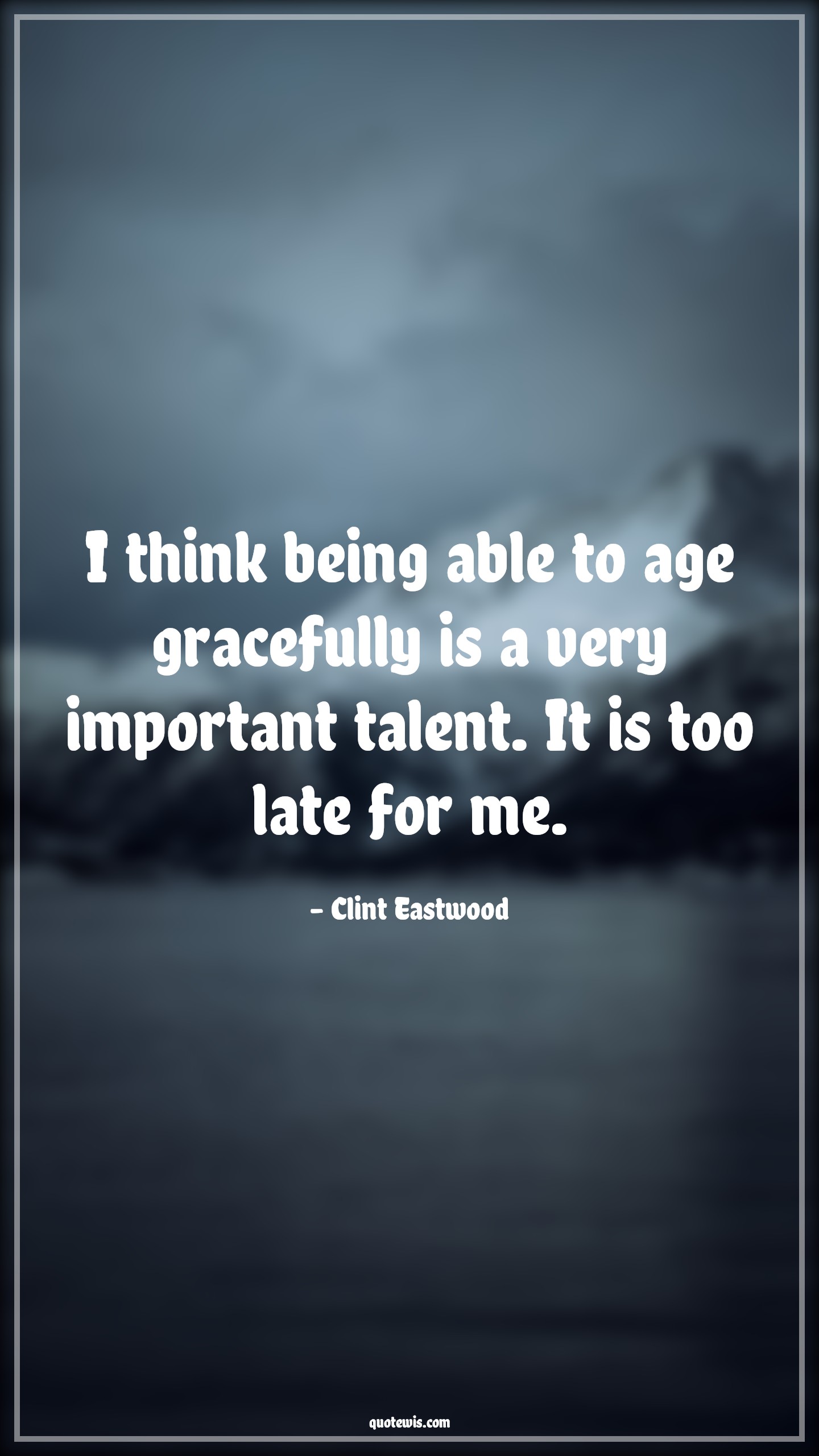 I think being able to age gracefully is a very important talent. It is too late for me. - Clint Eastwood Quotes |  Age Quotes,