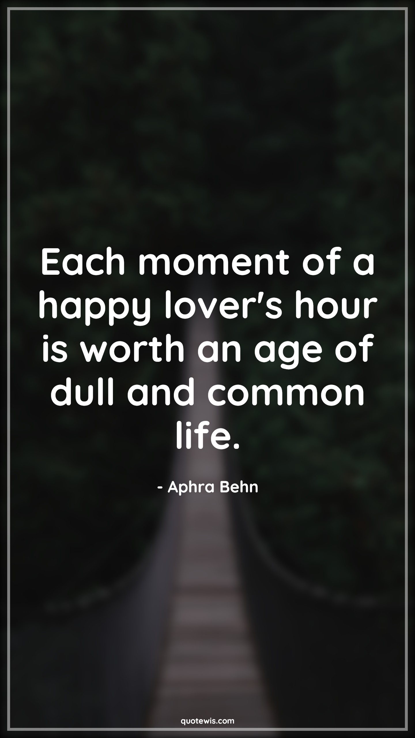 Each moment of a happy lover's hour is worth an age of dull and common life. - Aphra Behn Quotes |  Age Quotes,