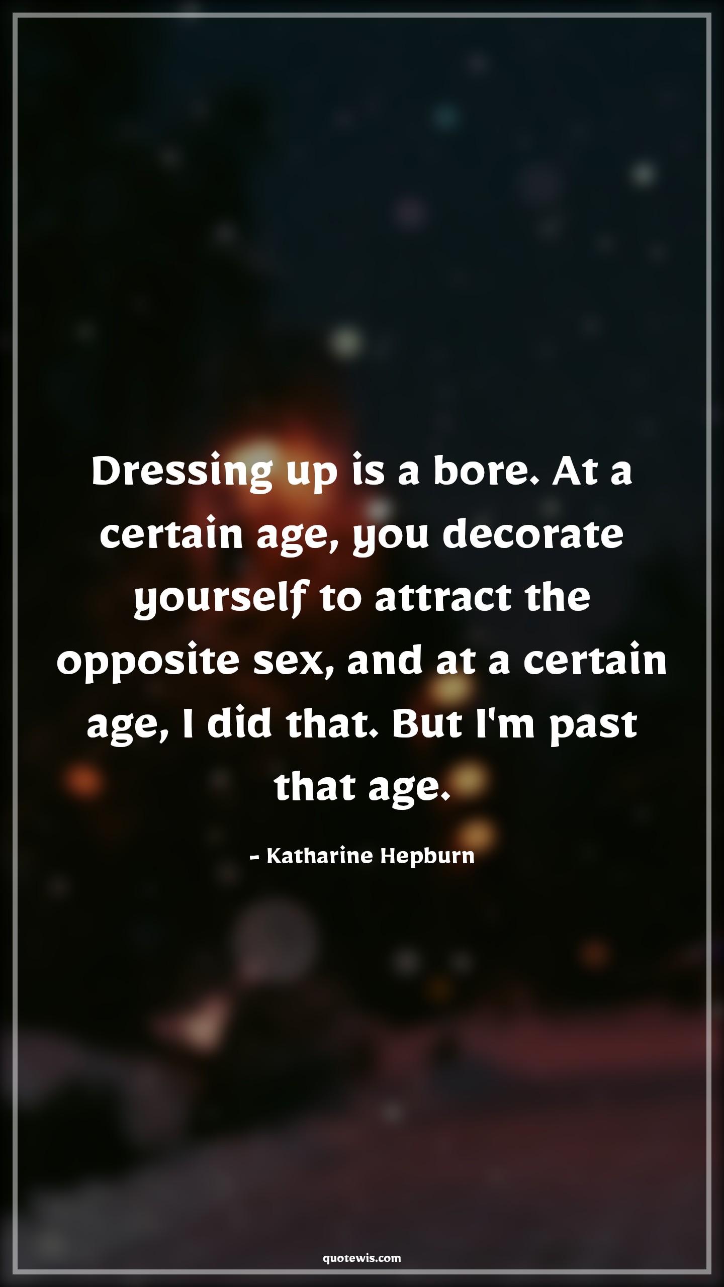 Dressing up is a bore. At a certain age, you decorate yourself to attract the opposite sex, and at a certain age, I did that. But I'm past that age. - Katharine Hepburn Quotes |  Age Quotes,