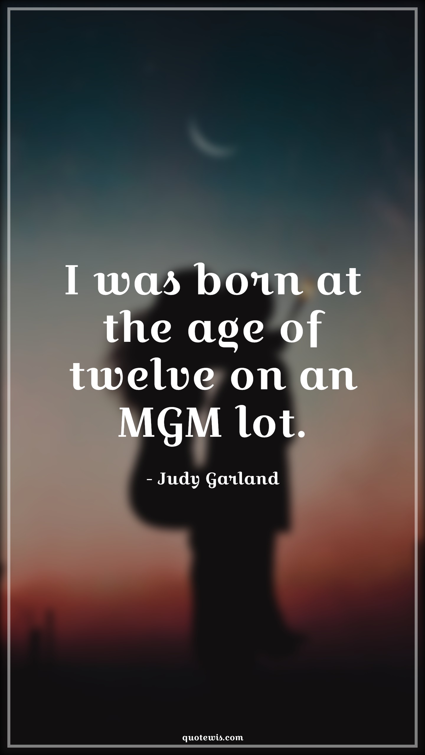 I was born at the age of twelve on an MGM lot. - Judy Garland Quotes |  Age Quotes,