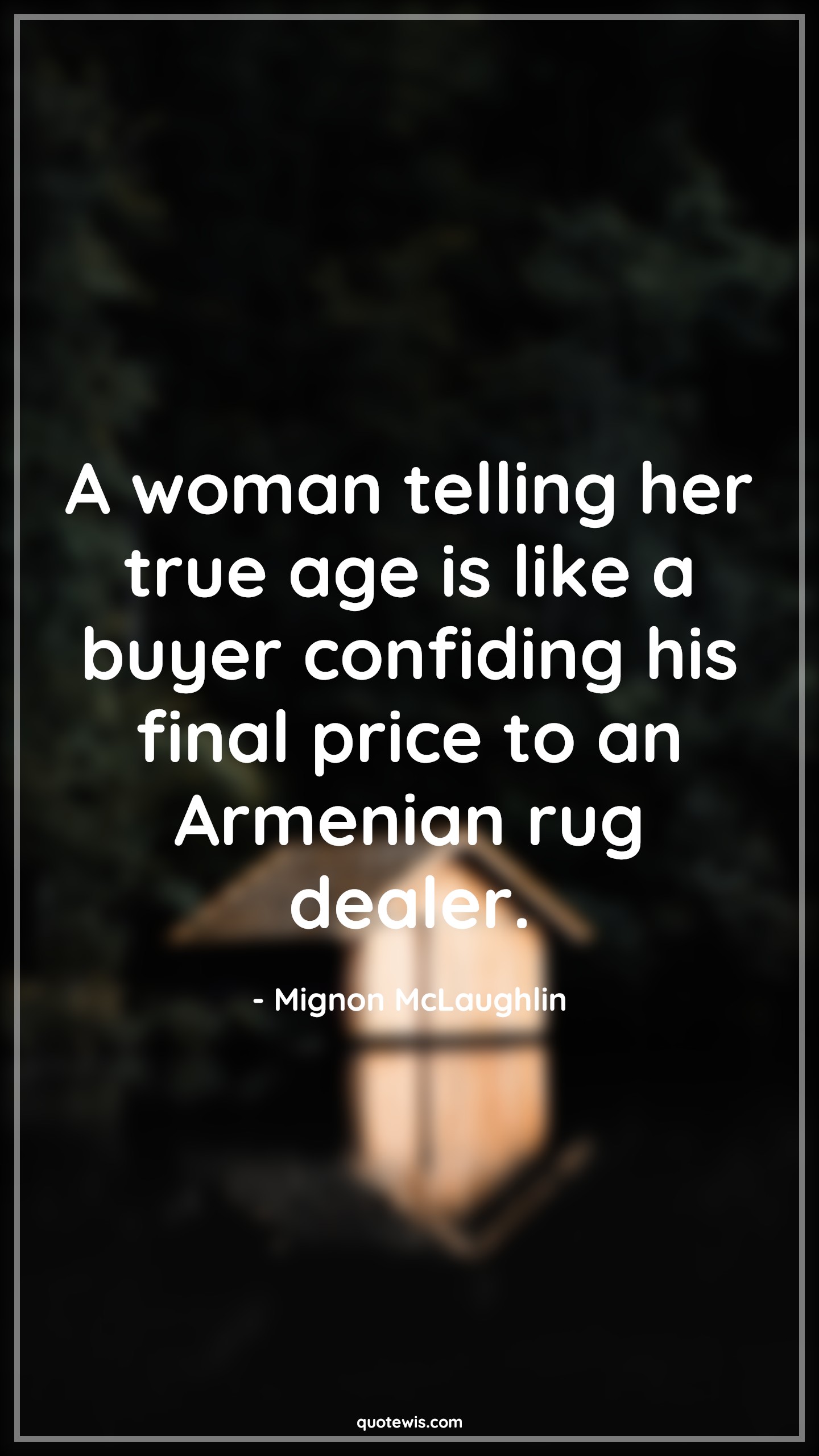 A woman telling her true age is like a buyer confiding his final price to an Armenian rug dealer. - Mignon McLaughlin Quotes |  Age Quotes,