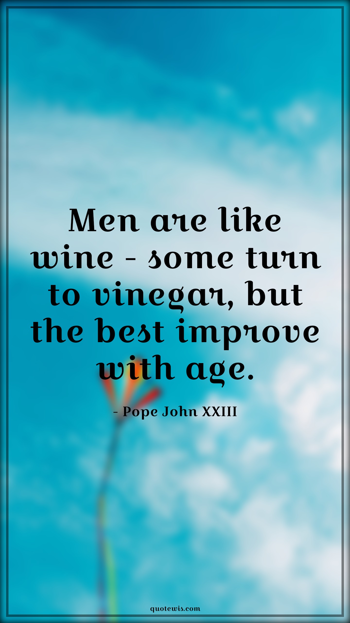 Men are like wine - some turn to vinegar, but the best improve with age. - Pope John XXIII Quotes |  Age Quotes,