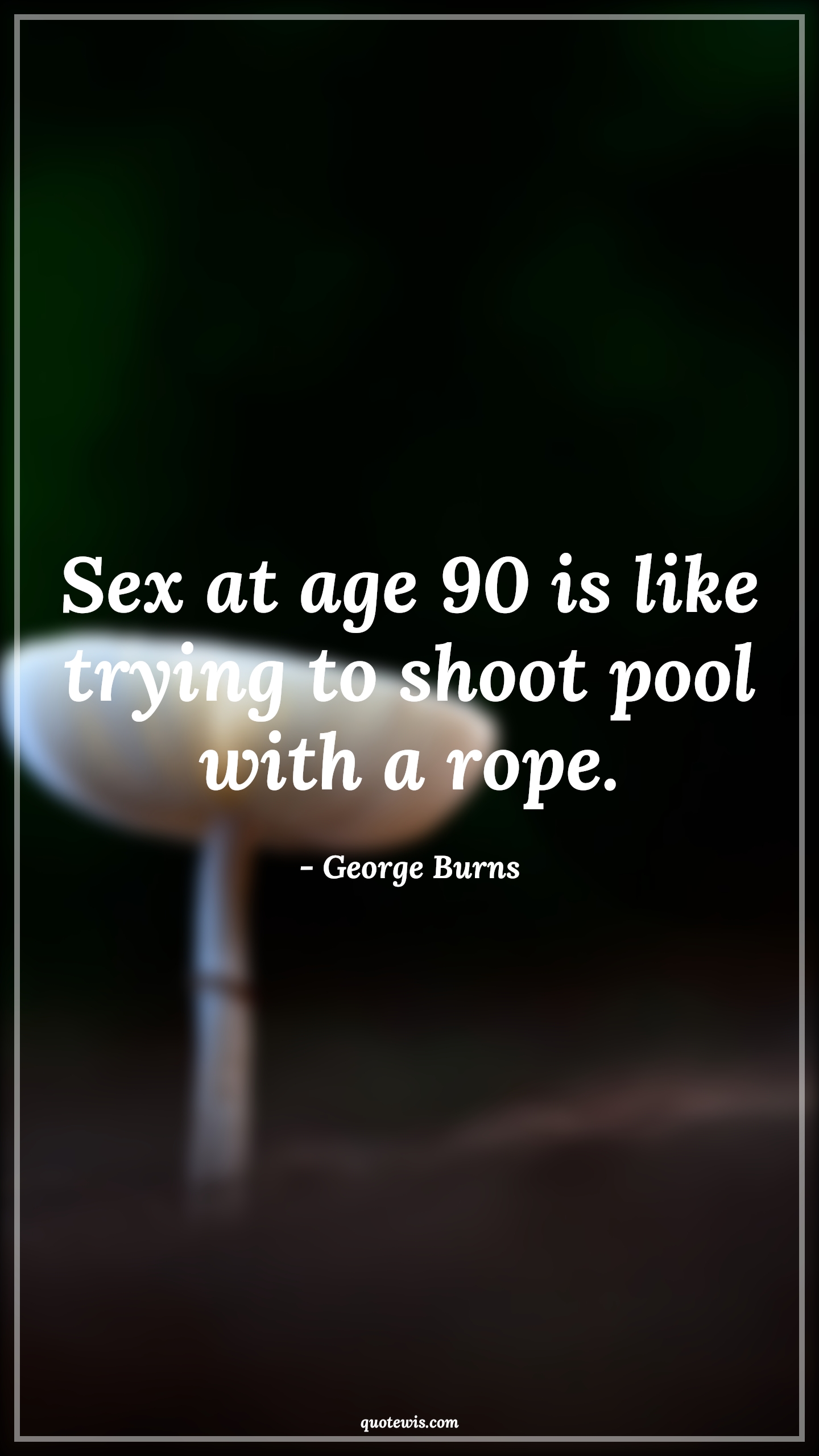 Sex at age 90 is like trying to shoot pool with a rope. - George Burns Quotes |  Age Quotes,