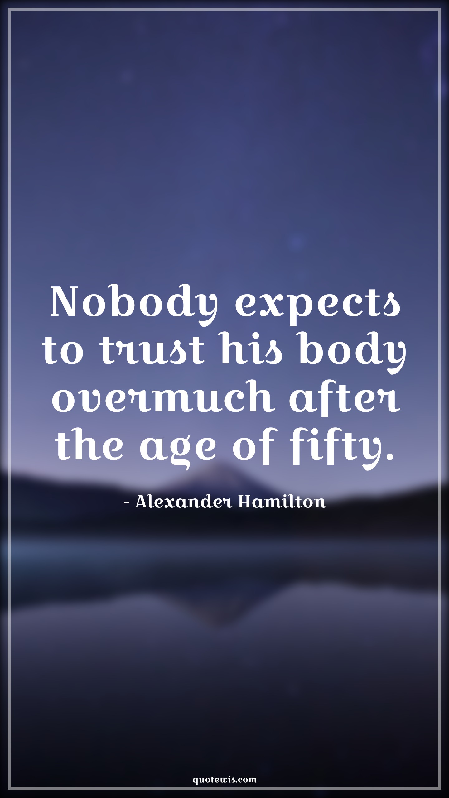 Nobody expects to trust his body overmuch after the age of fifty. - Alexander Hamilton Quotes |  Age Quotes,