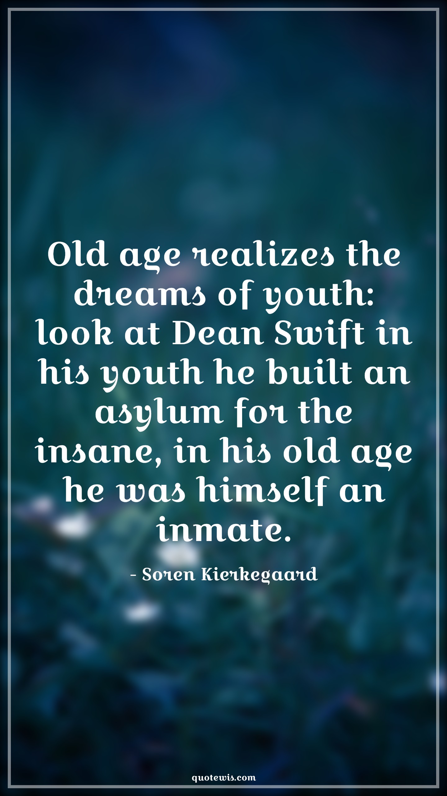 Old age realizes the dreams of youth: look at Dean Swift in his youth he built an asylum for the insane, in his old age he was himself an inmate. - Soren Kierkegaard Quotes |  Age Quotes,