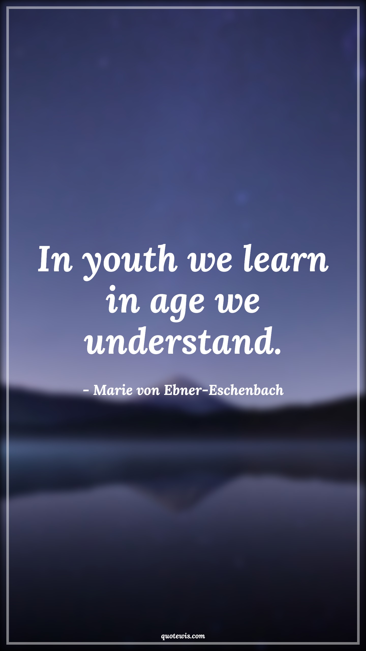 In youth we learn in age we understand. - Marie von Ebner-Eschenbach Quotes |  Age Quotes,
