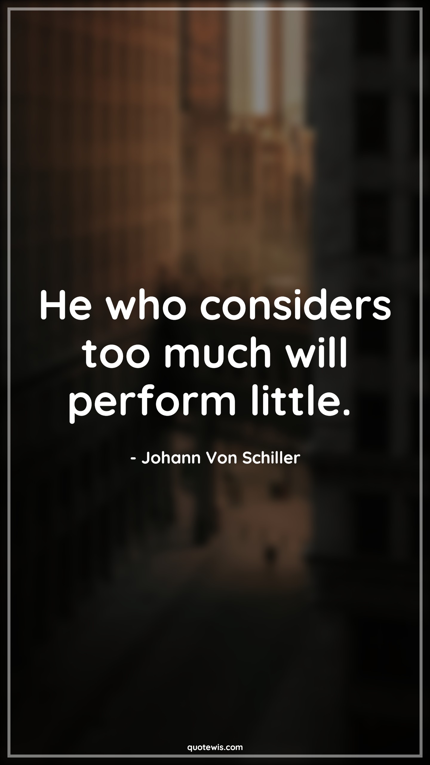 He who considers too much will perform little.  - Johann Von Schiller Quotes |  Action Quotes,