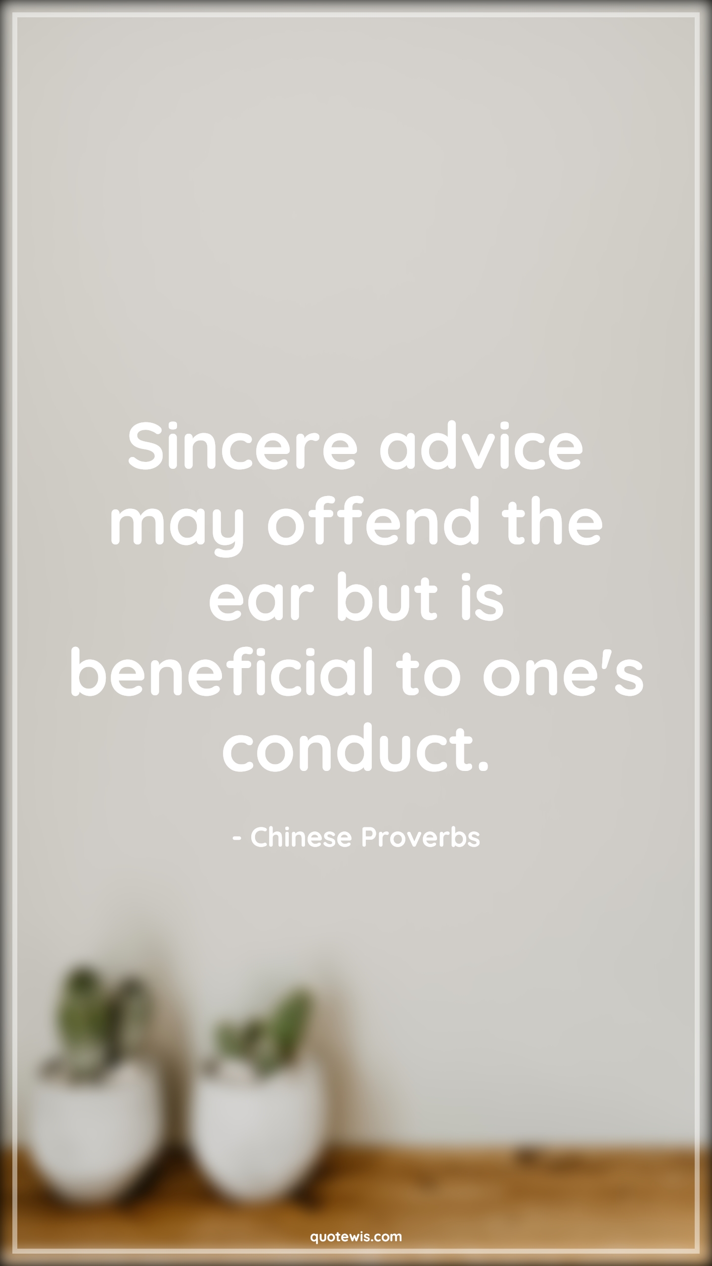 Sincere advice may offend the ear but is beneficial to one's conduct. - Chinese Proverbs Quotes |  Advice Quotes,