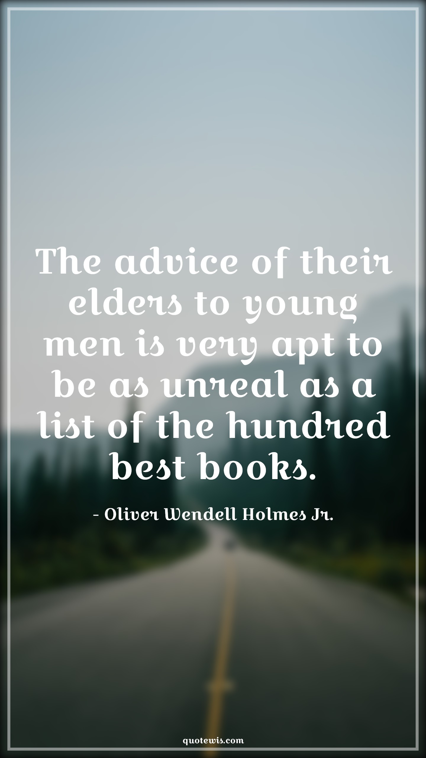 The advice of their elders to young men is very apt to be as unreal as a list of the hundred best books. - Oliver Wendell Holmes Jr. Quotes |  Advice Quotes,