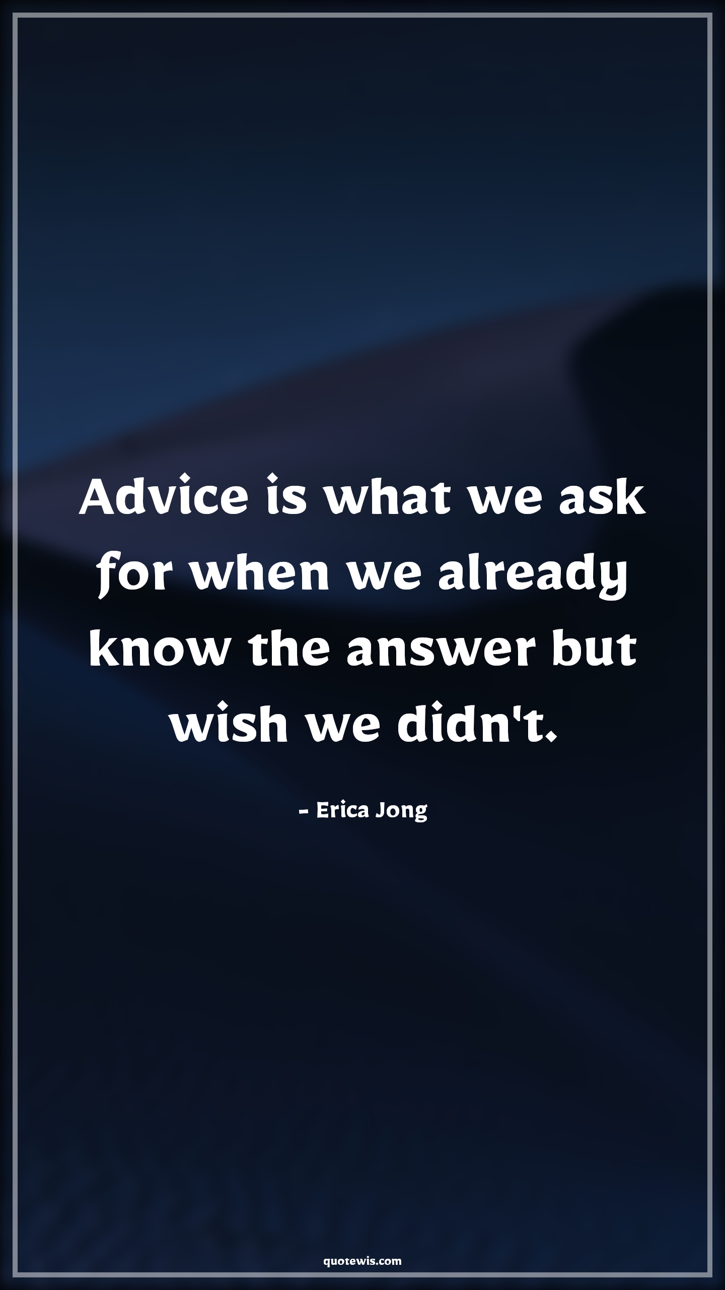 Advice is what we ask for when we already know the answer but wish we didn't. - Erica Jong Quotes |  Advice Quotes,