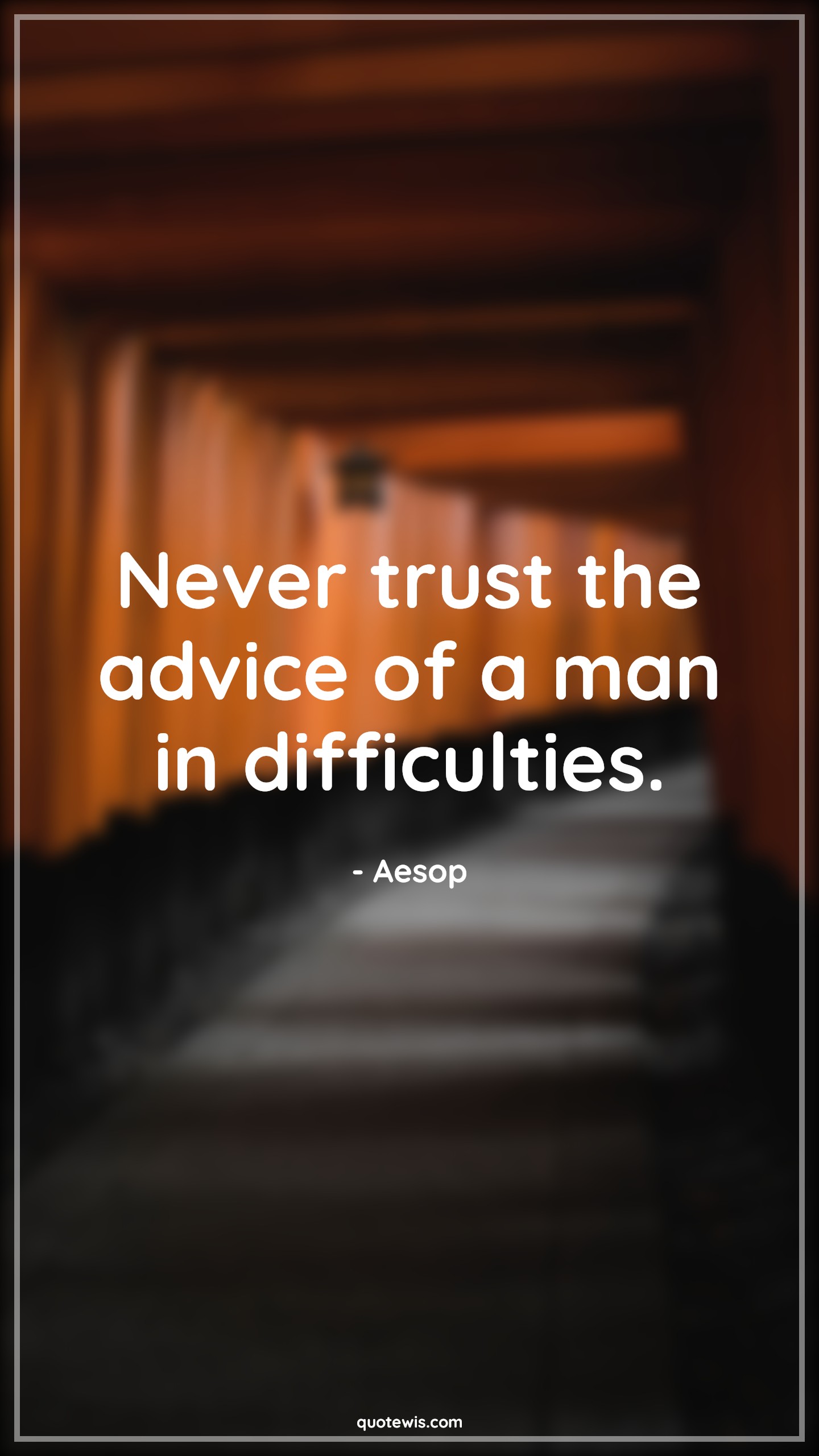 Never trust the advice of a man in difficulties. - Aesop Quotes |  Advice Quotes,