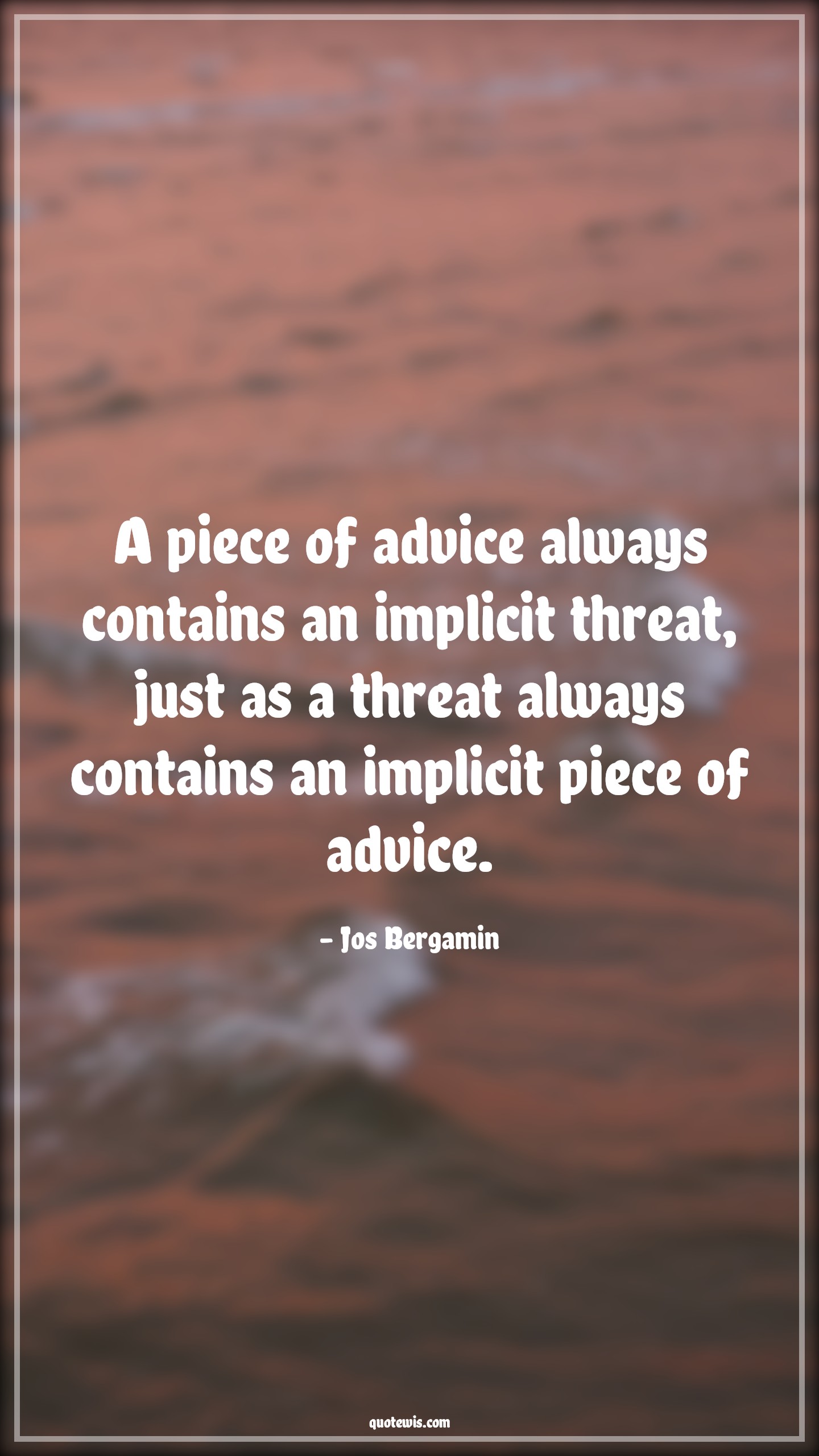 A piece of advice always contains an implicit threat, just as a threat always contains an implicit piece of advice. - Jos Bergamin Quotes |  Advice Quotes,