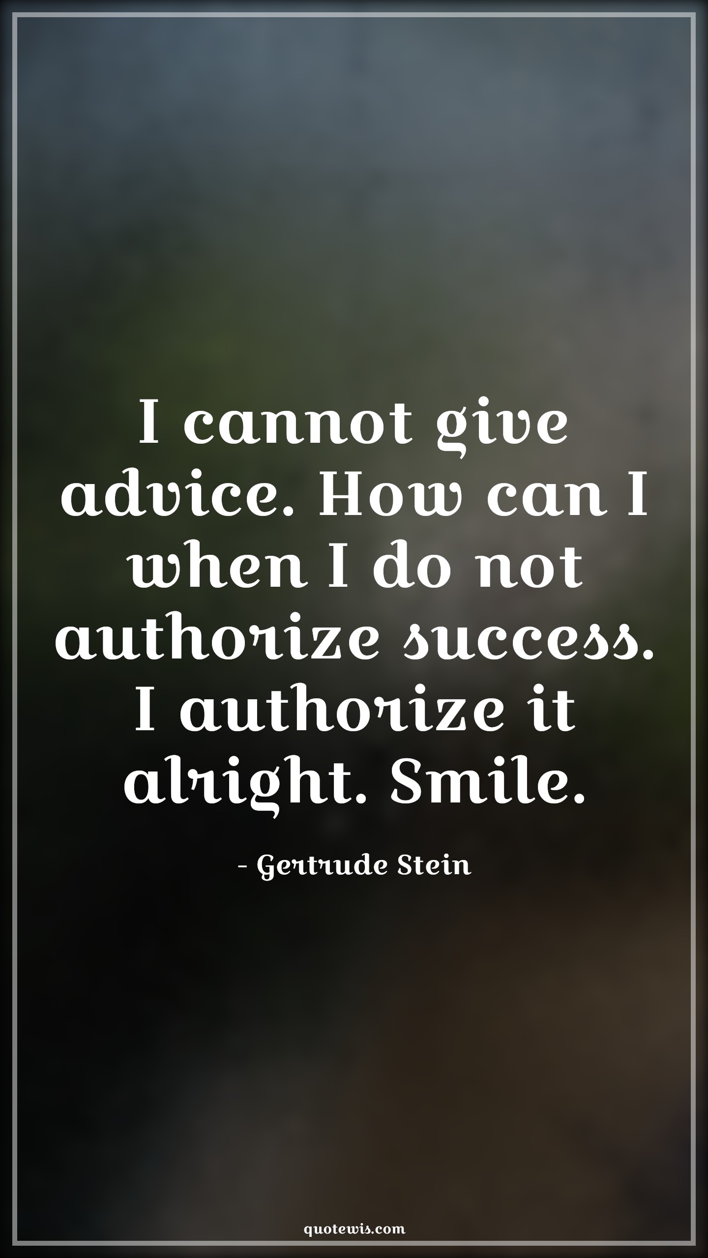I cannot give advice. How can I when I do not authorize success. I authorize it alright. Smile. - Gertrude Stein Quotes |  Advice Quotes,