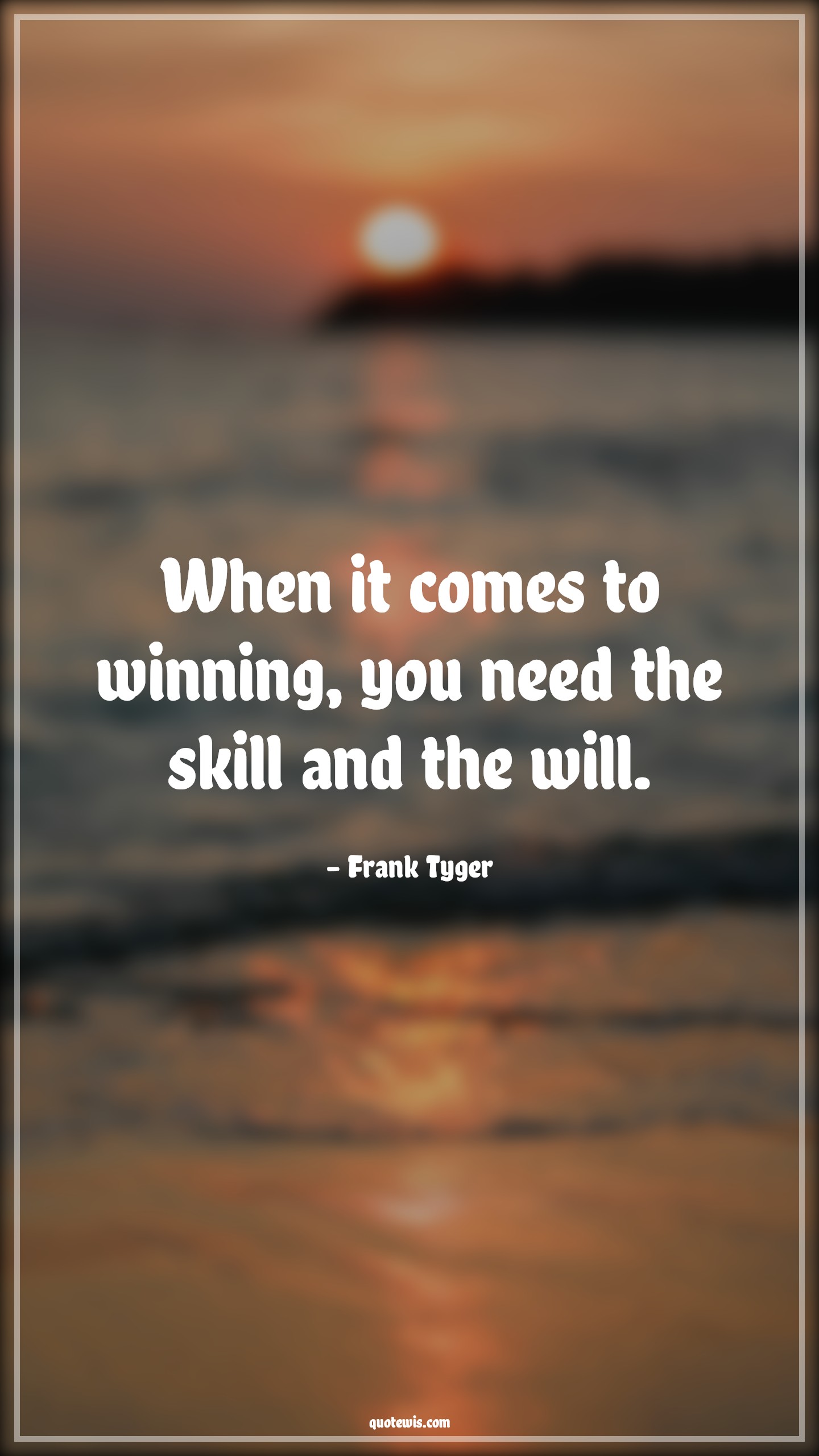 When it comes to winning, you need the skill and the will. - Frank Tyger Quotes |  Advice Quotes,