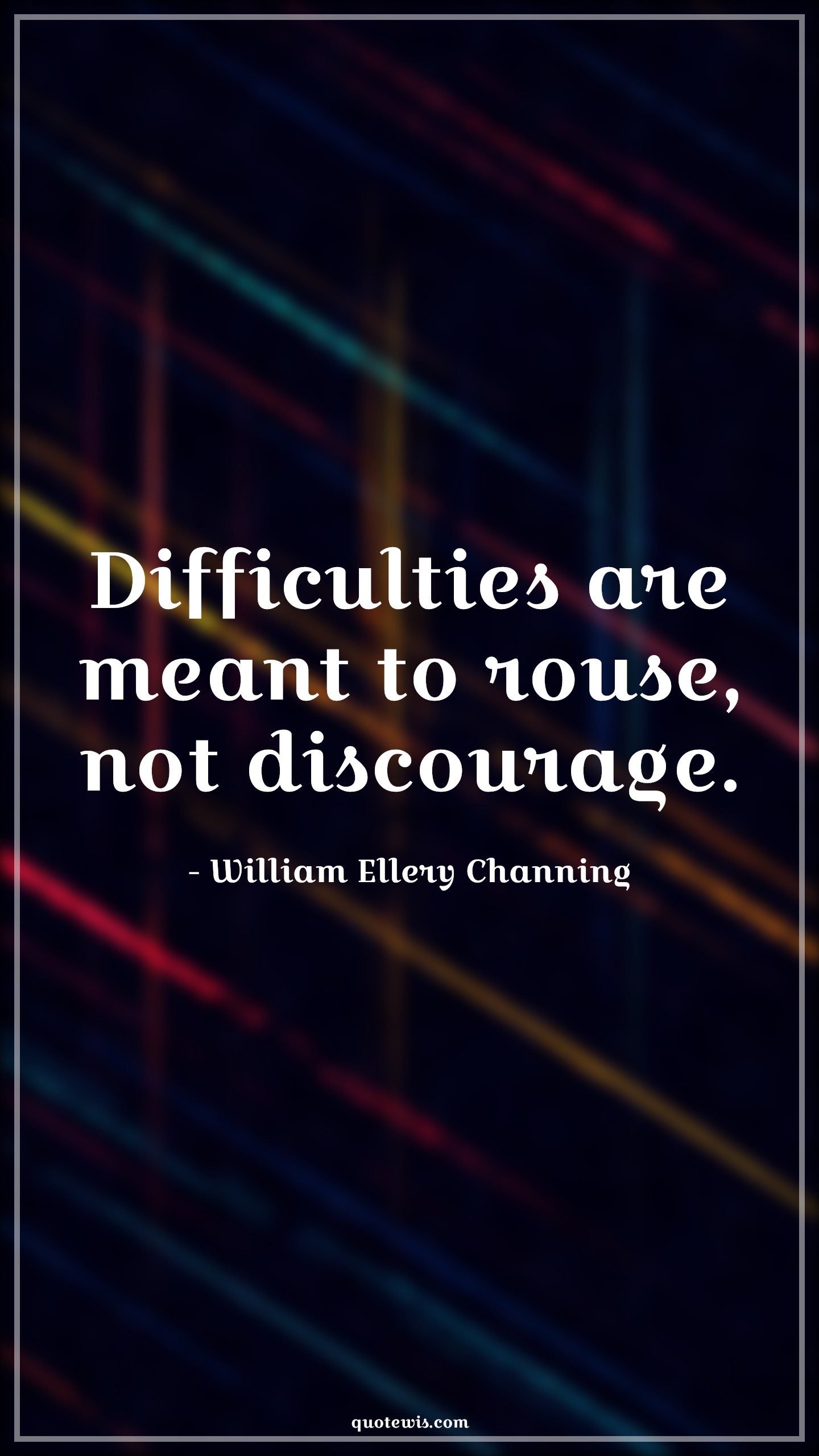 Difficulties are meant to rouse, not discourage. - William Ellery Channing Quotes |  Adversity Quotes,