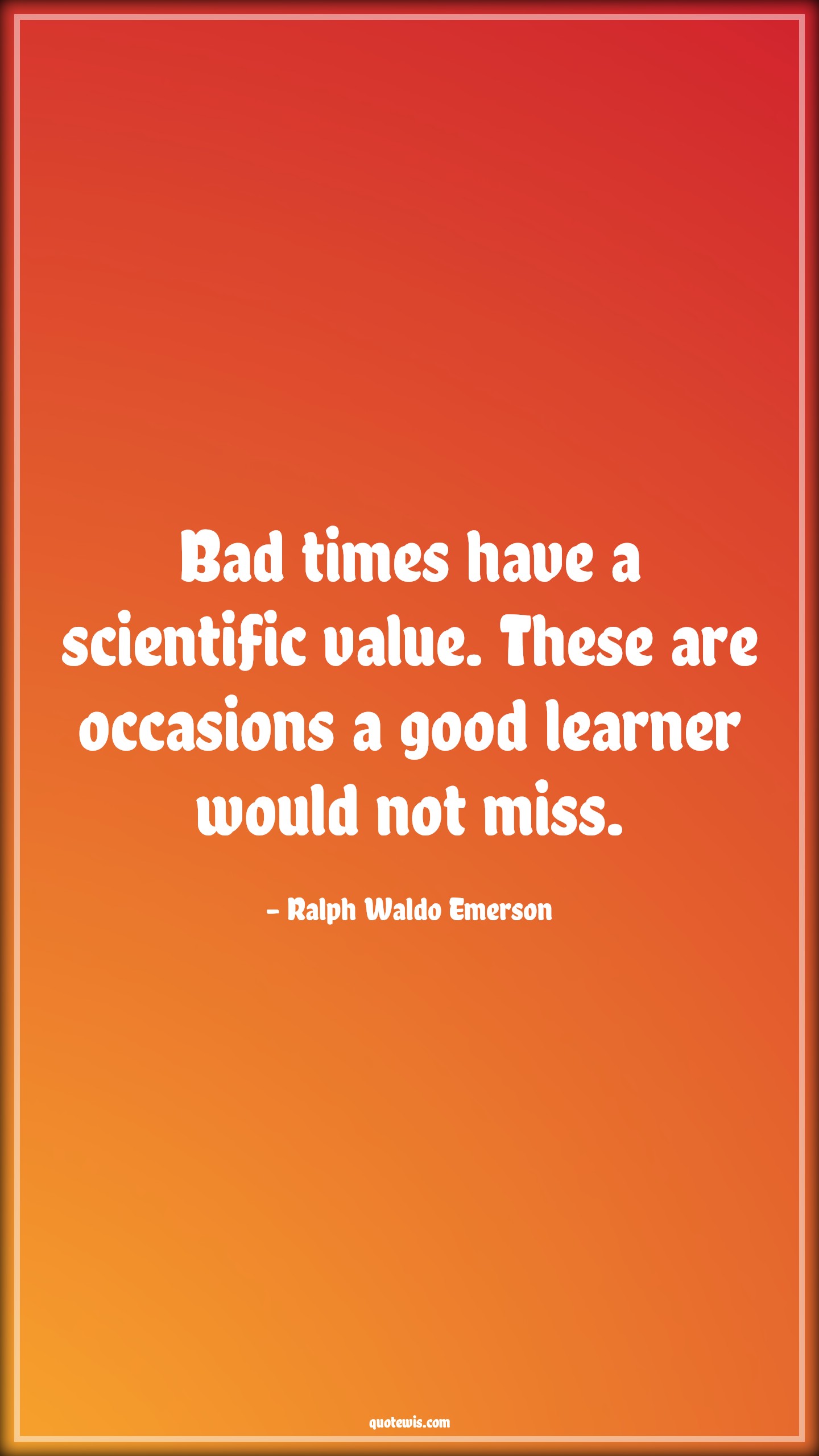 Bad times have a scientific value. These are occasions a good learner would not miss. - Ralph Waldo Emerson Quotes |  Adversity Quotes,