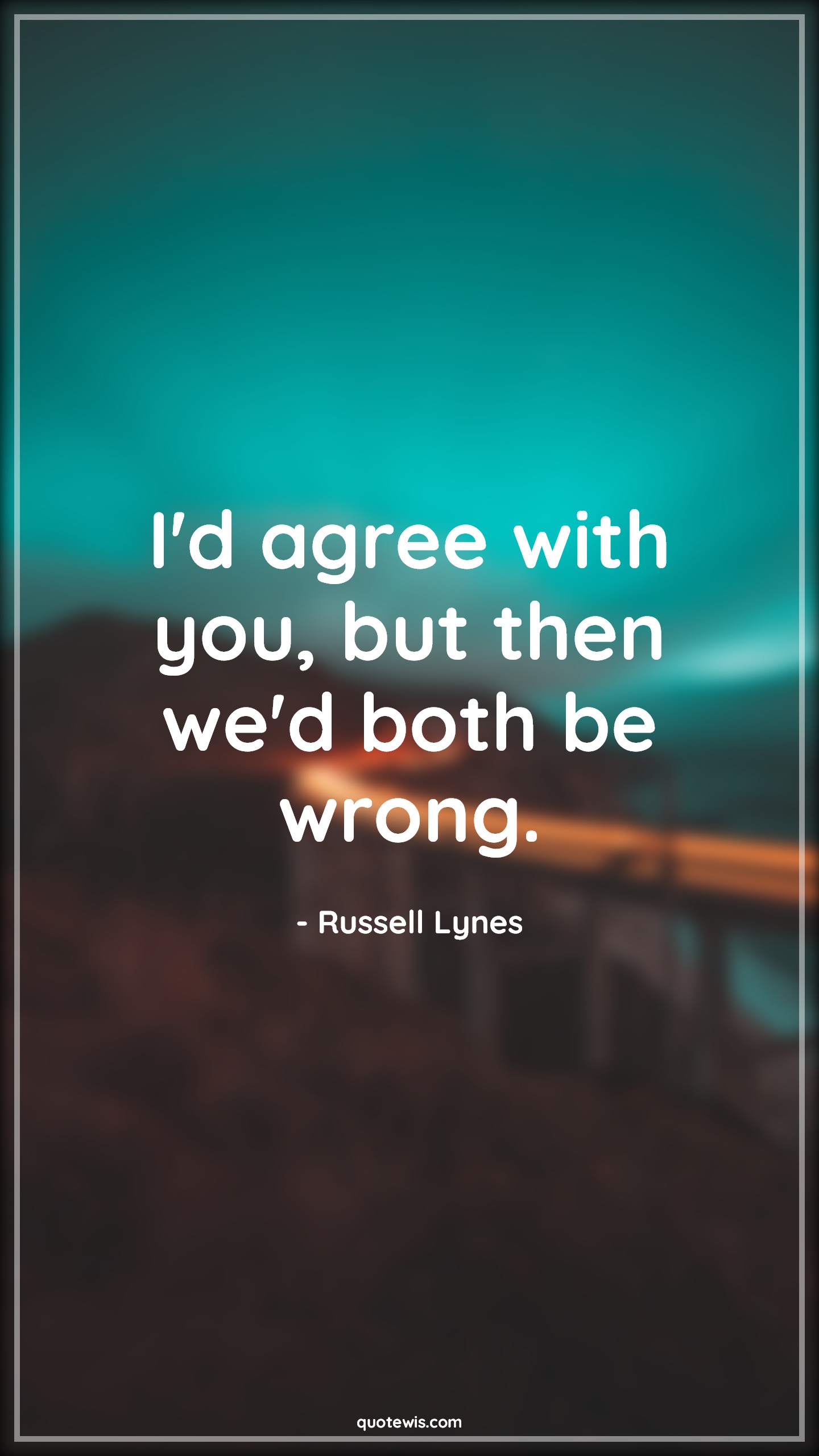 I'd agree with you, but then we'd both be wrong. - Russell Lynes Quotes |  Sarcastic Quotes, Funny Quotes, Relationship Funny Quotes, Agree Quotes, Wrong Quotes, Relationship Quotes, Funny love Quotes,