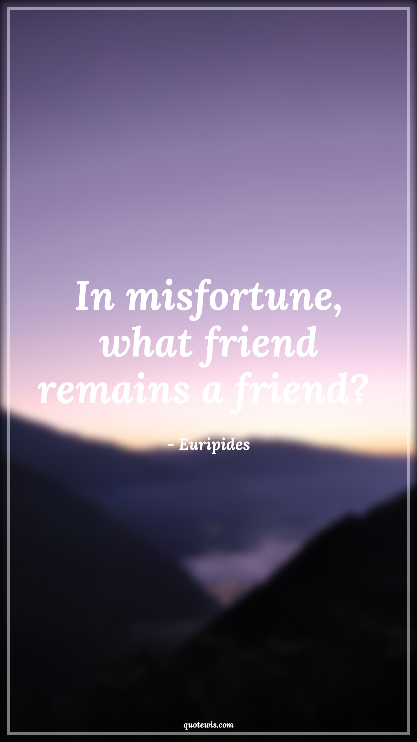 In misfortune, what friend remains a friend?  - Euripides Quotes |  Adversity Quotes,
