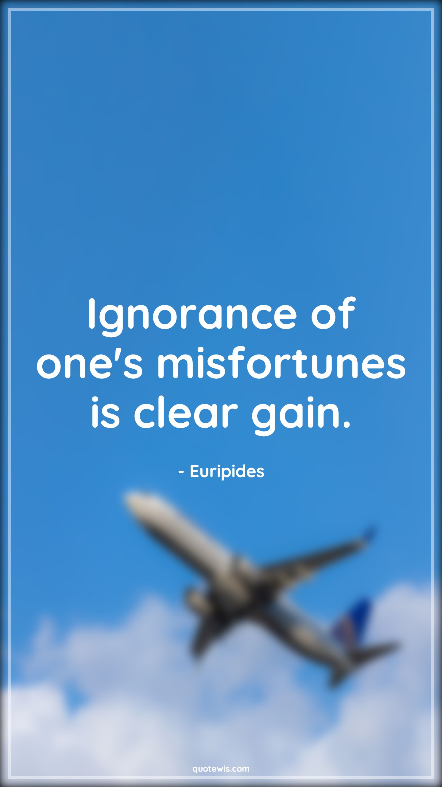 Ignorance of one's misfortunes is clear gain. - Euripides Quotes |  Adversity Quotes,