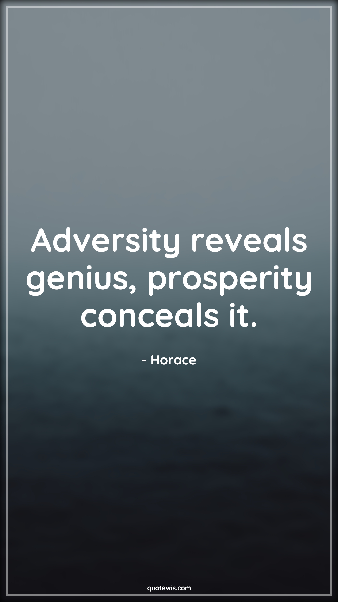 Adversity reveals genius, prosperity conceals it. - Horace Quotes |  Adversity Quotes,