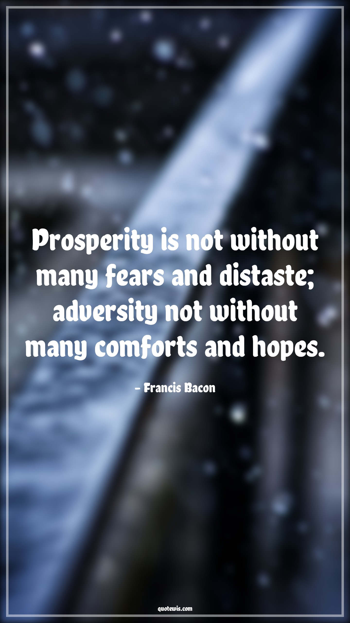 Prosperity is not without many fears and distaste; adversity not without many comforts and hopes. - Francis Bacon Quotes |  Adversity Quotes,
