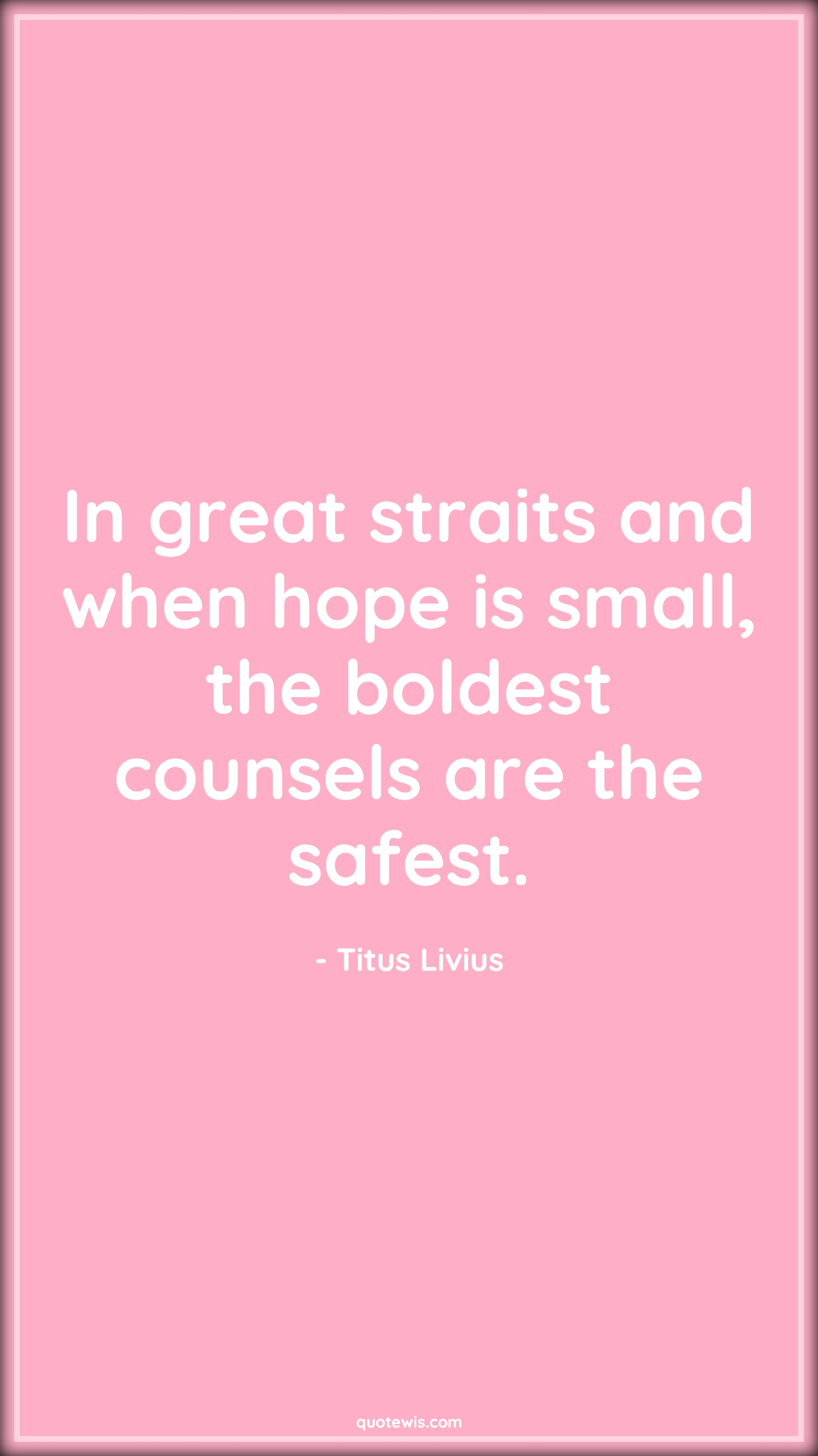In great straits and when hope is small, the boldest counsels are the safest. - Titus Livius Quotes |  Adversity Quotes,